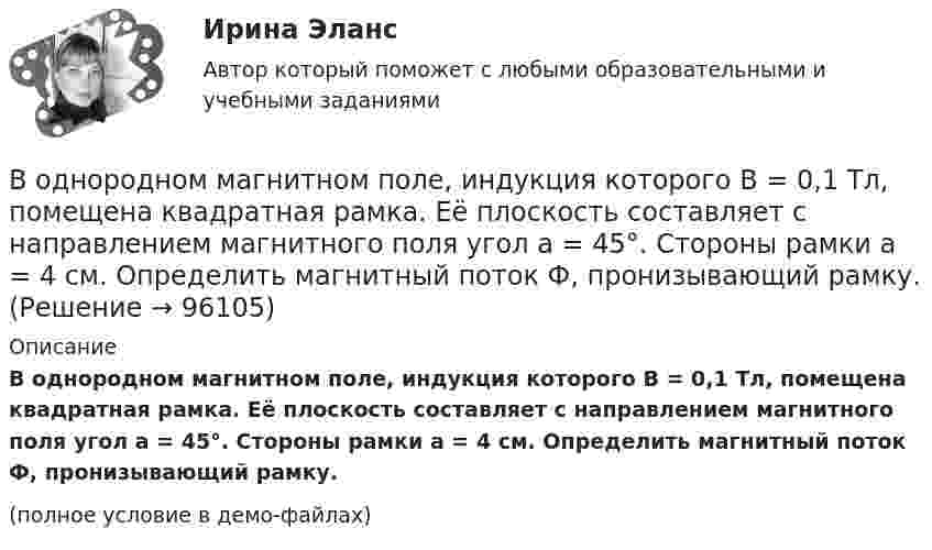     
            Описание
            В однородном магнитном поле, индукция которого B = 0,1 Тл, помещена квадратная рамка. Её плоскость составляет с направлением магнитного поля угол a = 45°. Стороны рамки a = 4 см. Определить магнитный поток Ф, пронизывающий рамку.(полное условие в демо-файлах)   
            
            
            В однородном магнитном поле, индукция которого B = 0,1 Тл, вращается катушка, состоящая из N = 200 витков. Ось вращения катушки перпендикулярна к её оси и к направлению магнитного поля. Период обращения катушки T = 0,2 с,В однородном магнитном поле, индукция которого B = 0,1 Тл, помещена квадратная рамка. Её плоскость составляет с направлением магнитного поля угол a = 45°. Стороны рамки a = 4 см. Определить магнитный поток Ф, пронизывающий рамку.В однородном магнитном поле, индукция которого B = 0,1 Тл, равномерно вращается катушка, состоящая из N = 100 витков проволоки. Частота вращения катушки  n = 5 с-1; площадь поперечного сечения катушки S = 0,01 м2В однородном магнитном поле, индукция которого равна 0,5 Тл, движется равномерно проводник длиной 15 см. По проводнику течёт ток 3 А. Скорость движения проводника равна 20 м/с и перпендикулярна к направлению магнитного поля.В однородном магнитном поле, напряжённость которого 106/4п А/м, помещена квадратная рамка. Её площадь составляет с направлением магнитного поля угол 30°. Сторона рамки 4 см. Определить магнитный поток, пронизывающий рамку.В однородном магнитном поле напряжённостью 79,6 кА/м помещена квадратная рамка, плоскость которой составляет с направлением магнитного поля угол 30°. Сторона рамки 4 см. Найти магнитный поток, пронизывающий рамку.В однородном магнитном поле перпендикулярно линиям индукции расположен плоский контур площадью S = 100 см2. Поддерживая в контуре постоянную силу тока I = 50 А, его переместили из поля в область пространства,В однородном магнитном поле B = 0,1 Тл равномерно с частотой v = 5 с-1 стержень длиной l = 50 см так, что плоскость его вращения перпендикулярна линиям напряжённости, а ось вращения проходит через один из его концов.В однородном магнитном поле (B = 0,2 Тл) равномерно вращается прямоугольная рамка, содержащая N = 200 витков, плотно прилегающих друг к другу. Площадь рамки S = 100 см2. Определить частоту вращения рамкиВ однородном магнитном поле B = 0,4 Тл, равномерно с частотой 600 мин-1 вращается рамка, содержащая N = 1000 витков, плотно прилегающих друг к другу. Площадь рамки S = 100 см2. Ось вращения лежит в плоскости рамкиВ однородном магнитном поле B = 20 Тл перпендикулярно линиям индукции размещены две тонкие вертикальные проводящие шины, сопротивлением которых можно пренебречь, на расстоянии d = 50 см друг от друга. В однородном магнитном поле движется проводник длиною 10 см. Скорость движения проводника 15 м/с и направлена перпендикулярно магнитному полю. Определить индукцию магнитного поля, если в проводнике возникает ЭДС индукции, равная 0,15 В.В однородном магнитном поле индукцией B = 0,4 Тл вращается с частотой n = 16 об/с стержень длиной l = 10 см. Ось вращения параллельна линиям индукции и проходит через середину стержня, перпендикулярно к его оси.В однородном магнитном поле, индукция которого 0,1 Тл, вращается катушка, состоящая из 200 витков. Ось вращения катушки перпендикулярна к ее оси и к направлению магнитного поля. Период обращения катушки 0,2 с. Площадь поперечного сечения 4 см2