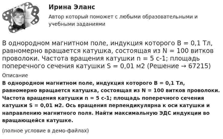     
            Описание
            В однородном магнитном поле, индукция которого B = 0,1 Тл, равномерно вращается катушка, состоящая из N = 100 витков проволоки. Частота вращения катушки  n = 5 с-1; площадь поперечного сечения катушки S = 0,01 м2. Ось вращения перпендикулярна к оси катушки и направлению магнитного поля. Найти максимальную ЭДС индукции во вращающейся катушке.(полное условие в демо-файлах)   
            
            
            В однородном магнитном поле, индукция которого B = 0,1 Тл, помещена квадратная рамка. Её плоскость составляет с направлением магнитного поля угол a = 45°. Стороны рамки a = 4 см. Определить магнитный поток Ф, пронизывающий рамку.В однородном магнитном поле, индукция которого B = 0,1 Тл, равномерно вращается катушка, состоящая из N = 100 витков проволоки. Частота вращения катушки  n = 5 с-1; площадь поперечного сечения катушки S = 0,01 м2В однородном магнитном поле, индукция которого равна 0,5 Тл, движется равномерно проводник длиной 15 см. По проводнику течёт ток 3 А. Скорость движения проводника равна 20 м/с и перпендикулярна к направлению магнитного поля.В однородном магнитном поле, напряжённость которого 106/4п А/м, помещена квадратная рамка. Её площадь составляет с направлением магнитного поля угол 30°. Сторона рамки 4 см. Определить магнитный поток, пронизывающий рамку.В однородном магнитном поле напряжённостью 79,6 кА/м помещена квадратная рамка, плоскость которой составляет с направлением магнитного поля угол 30°. Сторона рамки 4 см. Найти магнитный поток, пронизывающий рамку.В однородном магнитном поле перпендикулярно линиям индукции расположен плоский контур площадью S = 100 см2. Поддерживая в контуре постоянную силу тока I = 50 А, его переместили из поля в область пространства,В однородном магнитном поле перпендикулярно линиям индукции расположен плоский контур площадью S = 100 см2. Поддерживая в контуре постоянную силу тока I = 50 А, его переместили из поля в область пространства, где поле отсутствуетВ однородном магнитном поле (B = 0,2 Тл) равномерно вращается прямоугольная рамка, содержащая N = 200 витков, плотно прилегающих друг к другу. Площадь рамки S = 100 см2. Определить частоту вращения рамкиВ однородном магнитном поле B = 0,4 Тл, равномерно с частотой 600 мин-1 вращается рамка, содержащая N = 1000 витков, плотно прилегающих друг к другу. Площадь рамки S = 100 см2. Ось вращения лежит в плоскости рамкиВ однородном магнитном поле B = 20 Тл перпендикулярно линиям индукции размещены две тонкие вертикальные проводящие шины, сопротивлением которых можно пренебречь, на расстоянии d = 50 см друг от друга. В однородном магнитном поле движется проводник длиною 10 см. Скорость движения проводника 15 м/с и направлена перпендикулярно магнитному полю. Определить индукцию магнитного поля, если в проводнике возникает ЭДС индукции, равная 0,15 В.В однородном магнитном поле индукцией B = 0,4 Тл вращается с частотой n = 16 об/с стержень длиной l = 10 см. Ось вращения параллельна линиям индукции и проходит через середину стержня, перпендикулярно к его оси.В однородном магнитном поле, индукция которого 0,1 Тл, вращается катушка, состоящая из 200 витков. Ось вращения катушки перпендикулярна к ее оси и к направлению магнитного поля. Период обращения катушки 0,2 с. Площадь поперечного сечения 4 см2В однородном магнитном поле, индукция которого 1 Тл, движется равномерно прямой проводник длиной 20 см. По проводнику течёт ток силой 2 А. Скорость проводника равна 15 см/с и направлена перпендикулярно вектору индукции. 