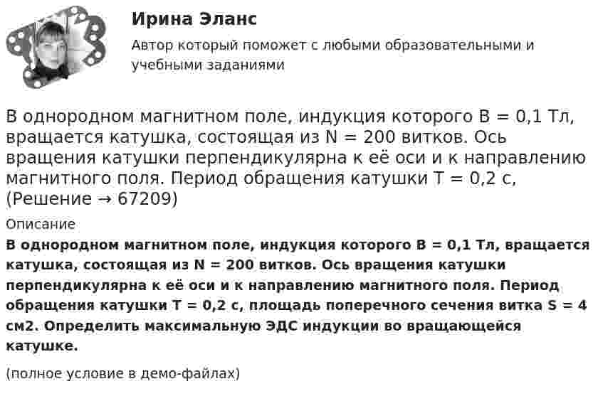     
            Описание
            В однородном магнитном поле, индукция которого B = 0,1 Тл, вращается катушка, состоящая из N = 200 витков. Ось вращения катушки перпендикулярна к её оси и к направлению магнитного поля. Период обращения катушки T = 0,2 с, площадь поперечного сечения витка S = 4 см2. Определить максимальную ЭДС индукции во вращающейся катушке.(полное условие в демо-файлах)   
            
            
            В однородном магнитном поле, индукция которого 1 Тл, движется равномерно прямой проводник длиной 20 см. По проводнику течёт ток силой 2 А. Скорость проводника равна 15 см/с и направлена перпендикулярно вектору индукции. В однородном магнитном поле, индукция которого B = 0,1 Тл, вращается катушка, состоящая из N = 200 витков. Ось вращения катушки перпендикулярна к её оси и к направлению магнитного поля. Период обращения катушки T = 0,2 с,В однородном магнитном поле, индукция которого B = 0,1 Тл, помещена квадратная рамка. Её плоскость составляет с направлением магнитного поля угол a = 45°. Стороны рамки a = 4 см. Определить магнитный поток Ф, пронизывающий рамку.В однородном магнитном поле, индукция которого B = 0,1 Тл, равномерно вращается катушка, состоящая из N = 100 витков проволоки. Частота вращения катушки  n = 5 с-1; площадь поперечного сечения катушки S = 0,01 м2В однородном магнитном поле, индукция которого равна 0,5 Тл, движется равномерно проводник длиной 15 см. По проводнику течёт ток 3 А. Скорость движения проводника равна 20 м/с и перпендикулярна к направлению магнитного поля.В однородном магнитном поле, напряжённость которого 106/4п А/м, помещена квадратная рамка. Её площадь составляет с направлением магнитного поля угол 30°. Сторона рамки 4 см. Определить магнитный поток, пронизывающий рамку.В однородном магнитном поле напряжённостью 79,6 кА/м помещена квадратная рамка, плоскость которой составляет с направлением магнитного поля угол 30°. Сторона рамки 4 см. Найти магнитный поток, пронизывающий рамку.В однородном магнитном поле (B = 0,1 Тл) равномерно с частотой n = 5 1 вращается стержень длиной = 50 см так, что плоскость его вращения перпендикулярна линиям напряженности, а ось вращения проходит через один из его концов. ОпределитьВ однородном магнитном поле B = 0,1 Тл равномерно с частотой v = 5 с-1 стержень длиной l = 50 см так, что плоскость его вращения перпендикулярна линиям напряжённости, а ось вращения проходит через один из его концов.В однородном магнитном поле (B = 0,2 Тл) равномерно вращается прямоугольная рамка, содержащая N = 200 витков, плотно прилегающих друг к другу. Площадь рамки S = 100 см2. Определить частоту вращения рамкиВ однородном магнитном поле B = 0,4 Тл, равномерно с частотой 600 мин-1 вращается рамка, содержащая N = 1000 витков, плотно прилегающих друг к другу. Площадь рамки S = 100 см2. Ось вращения лежит в плоскости рамкиВ однородном магнитном поле B = 20 Тл перпендикулярно линиям индукции размещены две тонкие вертикальные проводящие шины, сопротивлением которых можно пренебречь, на расстоянии d = 50 см друг от друга. В однородном магнитном поле движется проводник длиною 10 см. Скорость движения проводника 15 м/с и направлена перпендикулярно магнитному полю. Определить индукцию магнитного поля, если в проводнике возникает ЭДС индукции, равная 0,15 В.В однородном магнитном поле индукцией B = 0,4 Тл вращается с частотой n = 16 об/с стержень длиной l = 10 см. Ось вращения параллельна линиям индукции и проходит через середину стержня, перпендикулярно к его оси.