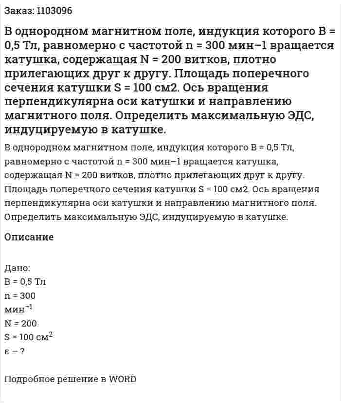 В однородном магнитном поле, индукция которого B = 0,5 Тл, равномерно с частотой  n = 300 мин–1 вращается катушка, содержащая N = 200 витков, плотно прилегающих друг к другу. Площадь поперечного сечения катушки S = 100 см2. Ось вращения перпендикулярна оси катушки и направлению магнитного поля. Определить максимальную ЭДС, индуцируемую в катушке. 