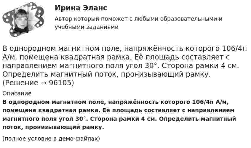     
            Описание
            В однородном магнитном поле, напряжённость которого 106/4п А/м, помещена квадратная рамка. Её площадь составляет с направлением магнитного поля угол 30°. Сторона рамки 4 см. Определить магнитный поток, пронизывающий рамку.(полное условие в демо-файлах)   
            
            
            В однородном магнитном поле, индукция которого равна 0,5 Тл, движется равномерно проводник длиной 15 см. По проводнику течёт ток 3 А. Скорость движения проводника равна 20 м/с и перпендикулярна к направлению магнитного поля.В однородном магнитном поле, напряжённость которого 106/4п А/м, помещена квадратная рамка. Её площадь составляет с направлением магнитного поля угол 30°. Сторона рамки 4 см. Определить магнитный поток, пронизывающий рамку.В однородном магнитном поле напряжённостью 79,6 кА/м помещена квадратная рамка, плоскость которой составляет с направлением магнитного поля угол 30°. Сторона рамки 4 см. Найти магнитный поток, пронизывающий рамку.В однородном магнитном поле перпендикулярно линиям индукции расположен плоский контур площадью S = 100 см2. Поддерживая в контуре постоянную силу тока I = 50 А, его переместили из поля в область пространства,В однородном магнитном поле перпендикулярно линиям индукции расположен плоский контур площадью S = 100 см2. Поддерживая в контуре постоянную силу тока I = 50 А, его переместили из поля в область пространства, где поле отсутствуетВ однородном магнитном поле перпендикулярно линиям индукции расположен плоский контур площадью S = 100 см2. Поддерживая в контуре постоянную силу тока I = 50 А, его переместили из поля в область пространства, где поле отсутствует. В однородном магнитном поле расположен плоский проволочный виток площадью 103 см2 и сопротивлением 4 Ом, таким образом, что его плоскость перпендикулярна силовым линиям. Виток замкнут на гальванометр. В однородном магнитном поле B = 20 Тл перпендикулярно линиям индукции размещены две тонкие вертикальные проводящие шины, сопротивлением которых можно пренебречь, на расстоянии d = 50 см друг от друга. В однородном магнитном поле движется проводник длиною 10 см. Скорость движения проводника 15 м/с и направлена перпендикулярно магнитному полю. Определить индукцию магнитного поля, если в проводнике возникает ЭДС индукции, равная 0,15 В.В однородном магнитном поле индукцией B = 0,4 Тл вращается с частотой n = 16 об/с стержень длиной l = 10 см. Ось вращения параллельна линиям индукции и проходит через середину стержня, перпендикулярно к его оси.В однородном магнитном поле, индукция которого 0,1 Тл, вращается катушка, состоящая из 200 витков. Ось вращения катушки перпендикулярна к ее оси и к направлению магнитного поля. Период обращения катушки 0,2 с. Площадь поперечного сечения 4 см2В однородном магнитном поле, индукция которого 1 Тл, движется равномерно прямой проводник длиной 20 см. По проводнику течёт ток силой 2 А. Скорость проводника равна 15 см/с и направлена перпендикулярно вектору индукции. В однородном магнитном поле, индукция которого B = 0,1 Тл, вращается катушка, состоящая из N = 200 витков. Ось вращения катушки перпендикулярна к её оси и к направлению магнитного поля. Период обращения катушки T = 0,2 с,В однородном магнитном поле, индукция которого B = 0,1 Тл, помещена квадратная рамка. Её плоскость составляет с направлением магнитного поля угол a = 45°. Стороны рамки a = 4 см. Определить магнитный поток Ф, пронизывающий рамку.
