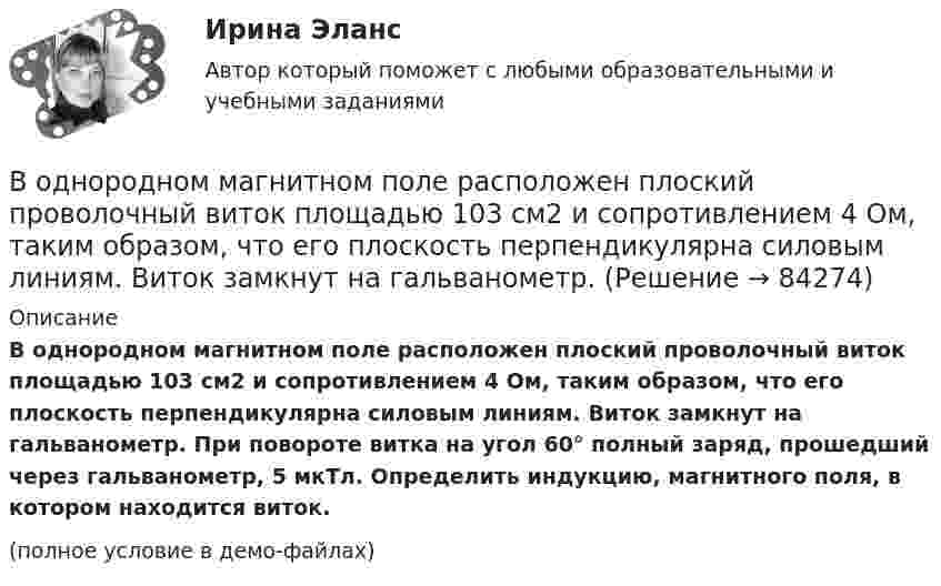     
            Описание
            В однородном магнитном поле расположен плоский проволочный виток площадью 103 см2 и сопротивлением 4 Ом, таким образом, что его плоскость перпендикулярна силовым линиям. Виток замкнут на гальванометр. При повороте витка на угол 60° полный заряд, прошедший через гальванометр, 5 мкТл. Определить индукцию, магнитного поля, в котором находится виток.(полное условие в демо-файлах)   
            
            
            В однородном магнитном поле перпендикулярно линиям индукции расположен плоский контур площадью S = 100 см2. Поддерживая в контуре постоянную силу тока I = 50 А, его переместили из поля в область пространства, где поле отсутствует. В однородном магнитном поле расположен плоский проволочный виток площадью 103 см2 и сопротивлением 4 Ом, таким образом, что его плоскость перпендикулярна силовым линиям. Виток замкнут на гальванометр. В однородном магнитном поле с индукцией 0,01 Тл помещён прямой проводник длиной 20 см (подводящие провода находятся вне поля). Определить силу, действующую на проводник, если по нему течёт ток 50 А,В однородном магнитном поле с индукцией 0,02 Тл в плоскости, перпендикулярной линиям индукции, расположено проволочное полукольцо длиной 3 см, по которому течет ток силой 0,1 А. Найти результирующую силу, действующую на полукольцо.В однородном магнитном поле с индукцией 0,02 Тл равномерно вращается вокруг вертикальной оси горизонтальный стержень длиной 0,5 м. Ось вращения проходит через конец стержня параллельно линиям индукцииВ однородном магнитном поле с индукцией 0,05 Тл находится прямой проводник с током 3 А и длиною 15 см, расположенный перпендикулярно линиям индукции. Определите работу поля по перемещению проводника на расстояние 8 см. В однородном магнитном поле с индукцией 0,1 Тл равномерно вращается рамка, содержащая 1000 витков. Площадь рамки 150 см2. Рамка делает 10 об/с. Определите максимальную ЭДС индукции в рамке.В однородном магнитном поле, индукция которого B = 0,1 Тл, вращается катушка, состоящая из N = 200 витков. Ось вращения катушки перпендикулярна к её оси и к направлению магнитного поля. Период обращения катушки T = 0,2 с,В однородном магнитном поле, индукция которого B = 0,1 Тл, помещена квадратная рамка. Её плоскость составляет с направлением магнитного поля угол a = 45°. Стороны рамки a = 4 см. Определить магнитный поток Ф, пронизывающий рамку.В однородном магнитном поле, индукция которого B = 0,1 Тл, равномерно вращается катушка, состоящая из N = 100 витков проволоки. Частота вращения катушки  n = 5 с-1; площадь поперечного сечения катушки S = 0,01 м2В однородном магнитном поле, индукция которого равна 0,5 Тл, движется равномерно проводник длиной 15 см. По проводнику течёт ток 3 А. Скорость движения проводника равна 20 м/с и перпендикулярна к направлению магнитного поля.В однородном магнитном поле, напряжённость которого 106/4п А/м, помещена квадратная рамка. Её площадь составляет с направлением магнитного поля угол 30°. Сторона рамки 4 см. Определить магнитный поток, пронизывающий рамку.В однородном магнитном поле напряжённостью 79,6 кА/м помещена квадратная рамка, плоскость которой составляет с направлением магнитного поля угол 30°. Сторона рамки 4 см. Найти магнитный поток, пронизывающий рамку.В однородном магнитном поле перпендикулярно линиям индукции расположен плоский контур площадью S = 100 см2. Поддерживая в контуре постоянную силу тока I = 50 А, его переместили из поля в область пространства,