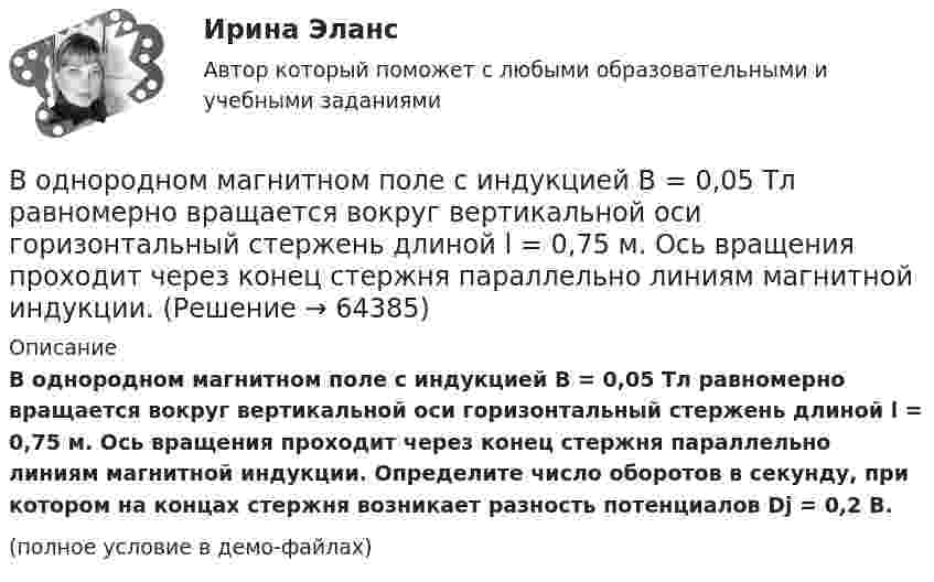     
            Описание
            В однородном магнитном поле с индукцией B = 0,05 Тл равномерно вращается вокруг вертикальной оси горизонтальный стержень длиной l = 0,75 м. Ось вращения проходит через конец стержня параллельно линиям магнитной индукции. Определите число оборотов в секунду, при котором на концах стержня возникает разность потенциалов Dj = 0,2 В.(полное условие в демо-файлах)   
            
            
            В однородном магнитном поле с индукцией 3·10-3 Тл расположен виток радиусом 4 см из тонкого провода, по которому течёт ток 20 А. Виток при неизменном токе повернули из свободного состояния на угол п/2 относительно оси,В однородном магнитном поле с индукцией B = 0,05 Тл равномерно вращается вокруг вертикальной оси горизонтальный стержень длиной l = 0,75 м. Ось вращения проходит через конец стержня параллельно линиям магнитной индукции.В однородном магнитном поле с индукцией B = 0,1 Тл движется проводник длиной l = 10 см. Скорость движения проводника u = 15 м/с и направлена перпендикулярно проводнику и магнитному полю. Найти индуцированную в проводнике ЭДС Eинд.В однородном магнитном поле с индукцией B = 0,1 Тл движется проводник длиной l = 10 см. Скорость движения проводника u = 15 м/с и направлена под углом 30° к магнитному полю. Найти ЭДС, индуцированную в проводнике.В однородном магнитном поле с индукцией B = 0,1 Тл движется протон. Траектория его движения представляет собой винтовую линию с радиусом r = 30 см и шагом h = 20 см. Определить кинетическую энергию протонаВ однородном магнитном поле с индукцией B = 0,1 Тл находится прямой медный проводник сечением S0 = 8 мм2, концы которого подключены гибким проводом, находящимся вне поля, к источнику постоянного тока.В однородном магнитном поле с индукцией B = 0,1 Тл находится прямой медный проводник сечением S = 8 мм2, концы которого подключены гибким проводом, находящимся вне поля, к источнику постоянного тока.В однородном магнитном поле с индукцией 0,1 Тл равномерно вращается рамка, содержащая 1000 витков. Площадь рамки 150 см2. Рамка делает 10 об/с. Определите максимальную ЭДС индукции в рамке.В однородном магнитном поле с индукцией 0,2 Тл равномерно движется прямой проводник длиной 1 м, по которому течёт ток силой 2 А. Скорость проводника 15 см/с и направлена перпендикулярно силовым линиям поля.В однородном магнитном поле с индукцией 0,2 Тл равномерно с частотой 10 с-1 вращается рамка площадью 100 см2. Определить мгновенное значение ЭДС, соответствующее углу 45° между плоскостью рамки и линиями индукции поля.В однородном магнитном поле с индукцией 0,5 Тл вращается с частотой 10 с-1 стержень длиной 20 см. Ось вращения параллельна линиям индукции и проходит через один из концов стержня перпендикулярно его оси.В однородном магнитном поле с индукцией 0,5 Тл, движется равномерно проводник длиной 10 см. По проводнику течёт ток 2 А. Скорость движения проводника 20 м/с и направление перпендикулярно к магнитному полю.В однородном магнитном поле с индукцией 0,8 Тл на проводник с током в 30 А, длина активной части которого 10 см, действует сила 1,5 Н. Под каким углом к вектору индукции расположен проводник?В однородном магнитном поле с индукцией 10-2 Тл равномерно вращается катушка, состоящая из 100 витков проволоки. Катушка делает 5 об/с. Площадь поперечного сечения катушки 100 см2, ось вращения перпендикулярна оси 