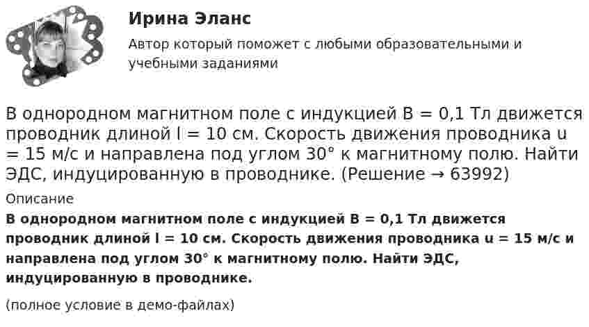     
            Описание
            В однородном магнитном поле с индукцией B = 0,1 Тл движется проводник длиной l = 10 см. Скорость движения проводника u = 15 м/с и направлена под углом 30° к магнитному полю. Найти ЭДС, индуцированную в проводнике.(полное условие в демо-файлах)   
            
            
            В однородном магнитном поле с индукцией B = 0,1 Тл движется проводник длиной l = 10 см. Скорость движения проводника u = 15 м/с и направлена перпендикулярно проводнику и магнитному полю. Найти индуцированную в проводнике ЭДС Eинд.В однородном магнитном поле с индукцией B = 0,1 Тл движется проводник длиной l = 10 см. Скорость движения проводника u = 15 м/с и направлена под углом 30° к магнитному полю. Найти ЭДС, индуцированную в проводнике.В однородном магнитном поле с индукцией B = 0,1 Тл движется протон. Траектория его движения представляет собой винтовую линию с радиусом r = 30 см и шагом h = 20 см. Определить кинетическую энергию протонаВ однородном магнитном поле с индукцией B = 0,1 Тл находится прямой медный проводник сечением S0 = 8 мм2, концы которого подключены гибким проводом, находящимся вне поля, к источнику постоянного тока.В однородном магнитном поле с индукцией B = 0,1 Тл находится прямой медный проводник сечением S = 8 мм2, концы которого подключены гибким проводом, находящимся вне поля, к источнику постоянного тока.В однородном магнитном поле с индукцией B = 0,1 Тл равномерно с частотой n = 10 с-1 вращается рамка, содержащая N = 1000 витков. Площадь рамки S = 150 см2. Определить мгновенное значение ЭДС, соответствующее углу поворота рамки 30°.В однородном магнитном поле с индукцией B = 0,1 Тл равномерно с частотой n = 5 с-1 вращается стержень длиной l = 50 см так, что плоскость его вращения перпендикулярна линиям напряжённости, а ось вращения проходит через один из его концов.В однородном магнитном поле с индукцией 0,2 Тл равномерно с частотой 10 с-1 вращается рамка площадью 100 см2. Определить мгновенное значение ЭДС, соответствующее углу 45° между плоскостью рамки и линиями индукции поля.В однородном магнитном поле с индукцией 0,5 Тл вращается с частотой 10 с-1 стержень длиной 20 см. Ось вращения параллельна линиям индукции и проходит через один из концов стержня перпендикулярно его оси.В однородном магнитном поле с индукцией 0,5 Тл, движется равномерно проводник длиной 10 см. По проводнику течёт ток 2 А. Скорость движения проводника 20 м/с и направление перпендикулярно к магнитному полю.В однородном магнитном поле с индукцией 0,8 Тл на проводник с током в 30 А, длина активной части которого 10 см, действует сила 1,5 Н. Под каким углом к вектору индукции расположен проводник?В однородном магнитном поле с индукцией 10-2 Тл равномерно вращается катушка, состоящая из 100 витков проволоки. Катушка делает 5 об/с. Площадь поперечного сечения катушки 100 см2, ось вращения перпендикулярна оси В однородном магнитном поле с индукцией 2 Тл движется протон по винтовой линии радиусом 10 см и шагом 60 см. Определить кинетическую энергию протона.В однородном магнитном поле с индукцией 3·10-3 Тл расположен виток радиусом 4 см из тонкого провода, по которому течёт ток 20 А. Виток при неизменном токе повернули из свободного состояния на угол п/2 относительно оси,