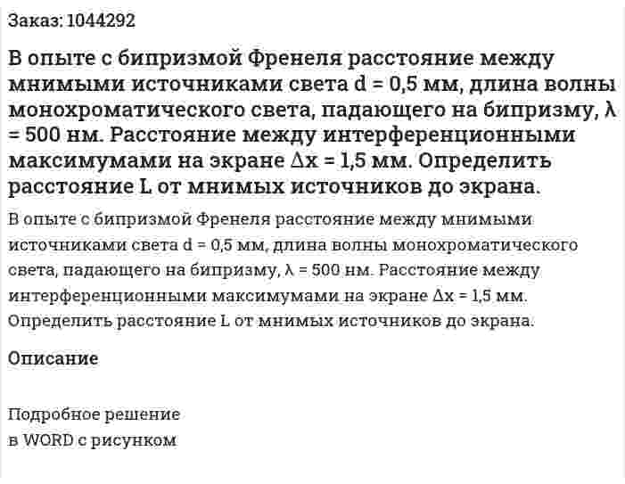 В опыте с бипризмой Френеля расстояние между мнимыми источниками света d = 0,5 мм, длина волны монохроматического света, падающего на бипризму, λ = 500 нм. Расстояние между интерференционными максимумами на экране ∆x = 1,5 мм. Определить расстояние L от мнимых источников до экрана. 