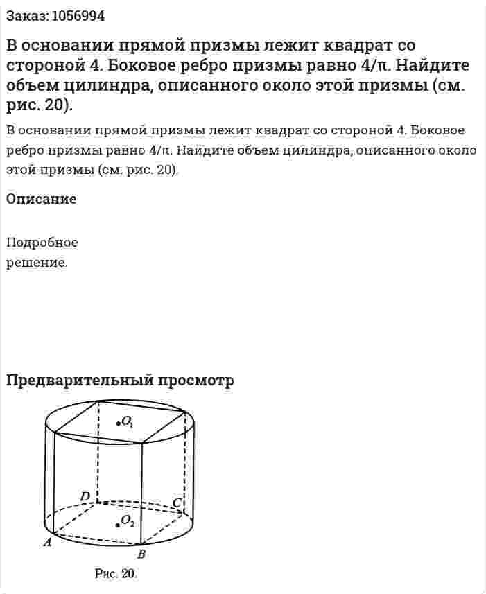 В основании прямой призмы лежит квадрат со стороной 4. Боковое ребро призмы равно 4/π. Найдите объем цилиндра, описанного около этой призмы (см. рис. 20). 