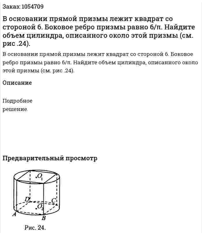 В основании прямой призмы лежит квадрат со стороной 6. Боковое ребро призмы равно 6/π. Найдите объем цилиндра, описанного около этой призмы (см. рис .24). 