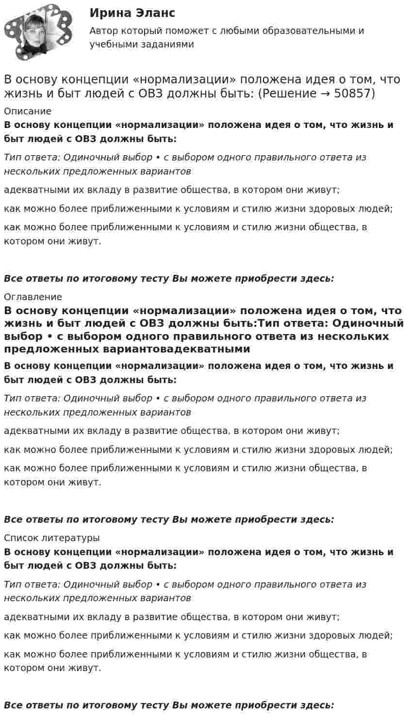      
            Описание
            В основу концепции «нормализации» положена идея о том, что жизнь и быт людей с ОВЗ должны быть:Тип ответа: Одиночный выбор • с выбором одного правильного ответа из нескольких предложенных вариантовадекватными их вкладу в развитие общества, в котором они живут;как можно более приближенными к условиям и стилю жизни здоровых людей;как можно более приближенными к условиям и стилю жизни общества, в котором они живут.Все ответы по итоговому тесту Вы можете приобрести здесь:  
            Оглавление
            В основу концепции «нормализации» положена идея о том, что жизнь и быт людей с ОВЗ должны быть:Тип ответа: Одиночный выбор • с выбором одного правильного ответа из нескольких предложенных вариантовадекватными их вкладу в развитие общества, в котором они живут;как можно более приближенными к условиям и стилю жизни здоровых людей;как можно более приближенными к условиям и стилю жизни общества, в котором они живут.Все ответы по итоговому тесту Вы можете приобрести здесь:  
            Список литературы
            В основу концепции «нормализации» положена идея о том, что жизнь и быт людей с ОВЗ должны быть:Тип ответа: Одиночный выбор • с выбором одного правильного ответа из нескольких предложенных вариантовадекватными их вкладу в развитие общества, в котором они живут;как можно более приближенными к условиям и стилю жизни здоровых людей;как можно более приближенными к условиям и стилю жизни общества, в котором они живут.Все ответы по итоговому тесту Вы можете приобрести здесь: 
            
            
            В основном уравнении измеренийQ=q[Q], q-этоВ основу концепции «нормализации» положена идея о том, что жизнь и быт людей с ОВЗ должны быть:В основу ППР закладываются решения, принятые: ТулГУВ основу федеративного устройства России положен … принципВоспитание девочкиВоспитание и обучение детей с ЗПР и с нарушением интеллекта (олигофренопедагогика)(тестовые и практические задания с верными ответами) ВГАПС.Воспитание и обучение детей с ЗПР и с нарушением интеллекта (олигофренопедагогика).Тестовые и практические задания с верными ответами.  ВГАПС.В основе конфликта всегда лежат …В основе определения предела допускаемой погрешности измерения лежит принцип … Выберите один ответ:  a. случайности значения отсчета  b. пренебрежимо малого влияния погрешности измерения на результат измерения  c. наибольшего значения погВ основе подхода к формированию американской системы управления персоналом лежит принцип ... В основе порядков открытого доступа - ...В основе принятия решения в условиях риска лежит метод … В основе программы планирования карьеры - стремление соединить потребности государственного органа с интересами:... В основе теории социальной ответственности лежит регулируемая профессиональными кодексами деятельность прессы, направленная на ... информирование читателей, а также предоставление им возможности обсуждать социально значимые проблемы и конфликты