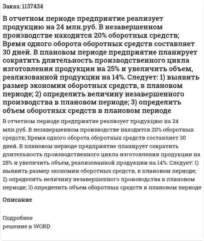 В отчетном периоде предприятие реализует продукцию на 24 млн.руб. В незавершенном производстве находится 20% оборотных средств; Время одного оборота оборотных средств составляет 30 дней.     В плановом периоде предприятие планирует сократить длительность производственного цикла изготовления продукции на 25% и увеличить объем, реализованной продукции на 14%.     Следует:  1) выявить размер экономии оборотных средств, в плановом периоде;  2) определить величину незавершенного производства в плановом периоде;  3) определить объем оборотных средств в плановом периоде 