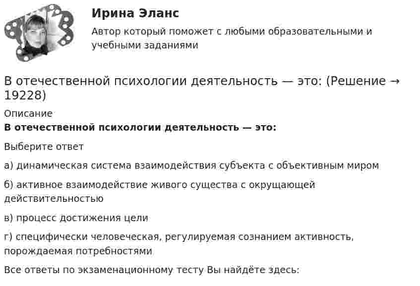      
          Описание
          В отечественной психологии деятельность — это:Выберите ответа) динамическая система взаимодействия субъекта с объективным миромб) активное взаимодействие живого существа с окрущающей действительностьюв) процесс достижения целиг) специфически человеческая, регулируемая сознанием активность, порождаемая потребностямиВсе ответы по экзаменационному тесту Вы найдёте здесь:   
            
            
            В Отдел МВД России по району Дорогомилово г. Москвы обратилась гражданка Украины О.В. Стешенко, В отечественной психологии деятельность — это:В отечественной психологии личность это:В отечественных условиях управленческая информация по вопросам мотивации персонала имеет ...	В открытом рудном карьере базовая себестоимость 1 тонны товарной руды 960 руб., в том числе цеховые расходы 100 руб., и общерудничные расходы 180 руб. В открытом цилиндре под поршнем массой 1.9 кг и площадью 78 см2 находится сжатый идеальный газ.В отличие от традиционного подхода к оценке персонала, для современного (инновационного) подхода характерно применение:... (укажите 2 варианта ответа)Восприятие — это:Восстановителем называется элемент, который в ходе реакции …Восстановите правильную последовательность из приведенных ниже предложений:   первая часть основного вопроса философии  Восстановление полностью или частично утраченных способностей - этоВосстановление потерянных  зубовВосстановление работоспособности ЦПГ Ford Transit (Расчетно-графическая работа)Восстановление речевых функций при афазии