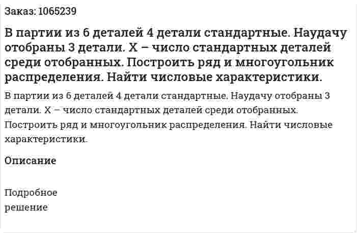 В партии из 6 деталей 4 детали стандартные. Наудачу отобраны 3 детали. Х – число стандартных деталей среди отобранных. Построить ряд и многоугольник распределения. Найти числовые характеристики. 