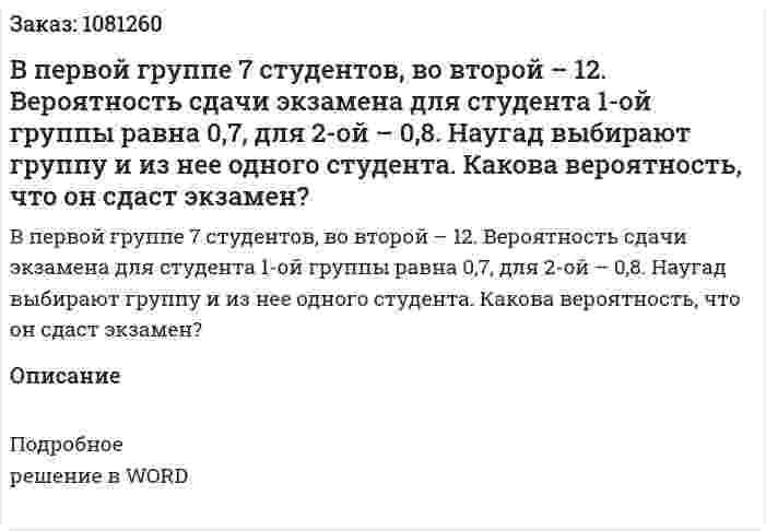 В первой группе 7 студентов, во второй – 12. Вероятность сдачи экзамена для студента 1-ой группы равна 0,7, для 2-ой – 0,8. Наугад выбирают группу и из нее одного студента. Какова вероятность, что он сдаст экзамен?  