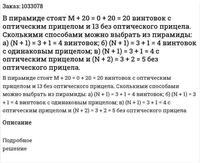 В пирамиде стоят M + 20 = 0 + 20 = 20 винтовок с оптическим прицелом и 13 без оптического прицела. Сколькими способами можно выбрать из пирамиды: а) (N + 1) = 3 + 1 = 4 винтовок; б) (N + 1) = 3 + 1 = 4 винтовок с одинаковым прицелом; в) (N + 1) = 3 + 1 = 4 с оптическим прицелом и (N + 2) = 3 + 2 = 5 без оптического прицела. 