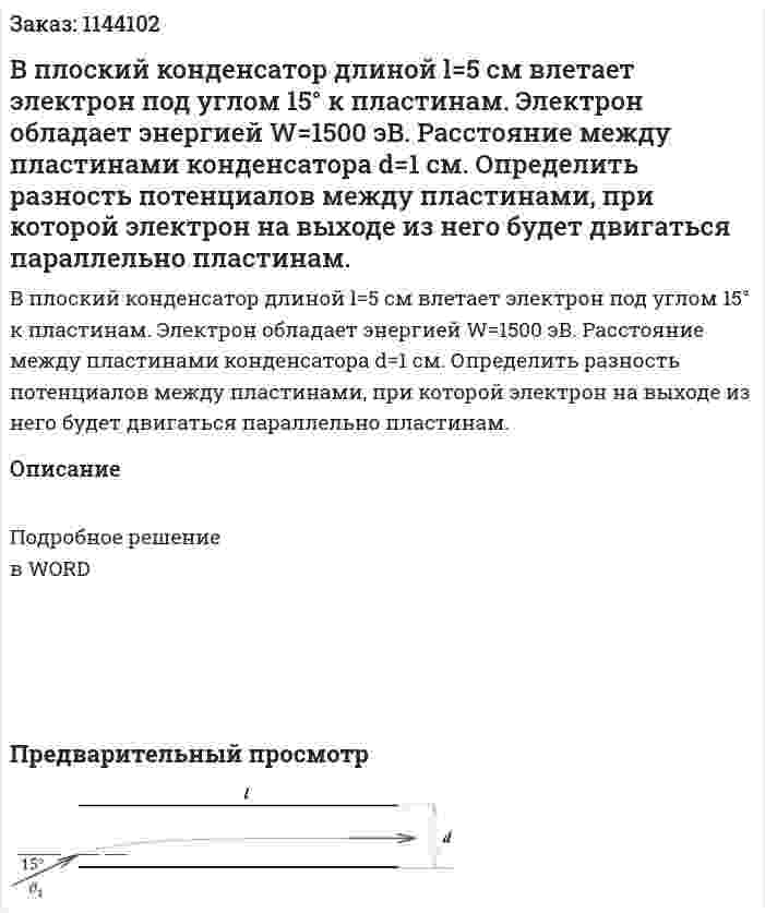 В плоский конденсатор  длиной l=5 см влетает электрон под углом 15° к пластинам. Электрон обладает энергией W=1500 эВ. Расстояние между пластинами конденсатора d=1 см.  Определить разность потенциалов между пластинами, при которой электрон на выходе из него будет двигаться параллельно пластинам. 