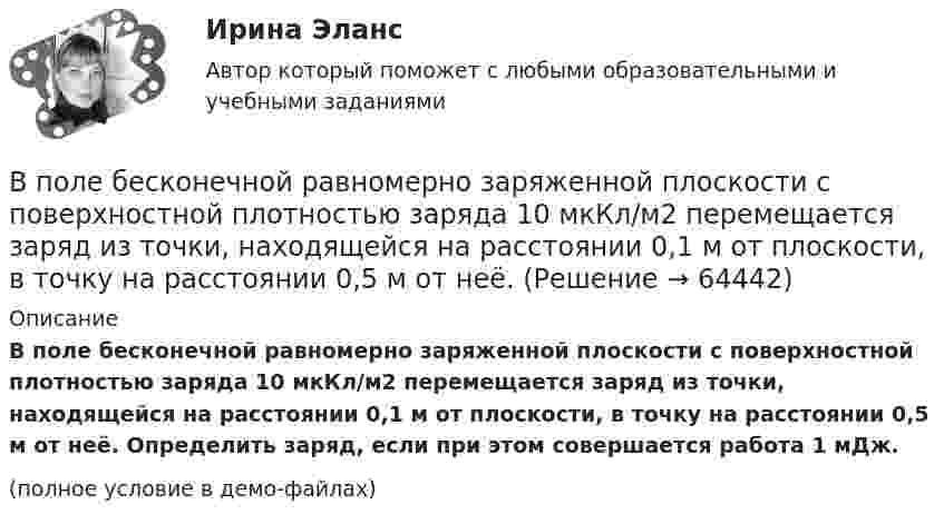     
            Описание
            В поле бесконечной равномерно заряженной плоскости с поверхностной плотностью заряда 10 мкКл/м2 перемещается заряд из точки, находящейся на расстоянии 0,1 м от плоскости, в точку на расстоянии 0,5 м от неё. Определить заряд, если при этом совершается работа 1 мДж.(полное условие в демо-файлах)   
            
            
            В поле бесконечной равномерно заряженной плоскости с поверхностной плотностью заряда 10 мкКл/м2 перемещается заряд из точки, находящейся на расстоянии 0,1 м от плоскости, в точку на расстоянии 0,5 м от неё.В поле бесконечной равномерно заряженной плоскости с поверхностной плотностью заряда 10 мкКл/м2 перемещается заряд из точки, находящейся на расстоянии 0,1 м от плоскости, в точку на расстоянии 0,5 м от неё.В политропном процессе энтропия одного килограмма азота увеличилась на 140 Дж/К, при этом температура газа изменилась от 20º С до 120º С. Определить показатель политропы.В полном товариществе образуется …  паевой фонд уставной фонд уставной капитал складочный капиталВ полупроводнике, подвижность электронов проводимости которого в 2 раза больше подвижности дырок, эффект Холла не наблюдался. Найти отношение концентраций дырок и электронов проводимости в этом полупроводнике.В пользу гражданина А., являющегося одновременно гражданином другого государства, были собраны и представлены в избирательную комиссию подписные листы, Избирательная комиссия, однако, сочла их все недействительными, В чем, по вашему мнению, причина?В помещении длиной 36м и шириной 15м с наличием рабочих мест около стен выполнена установка для общего равномерного освещения на базе светильников с косинусным распределением. Потолок помещения побеленный чистый, стены светлые с незанавешенными окнами. Светильники подвешены на высоте 3м над рабочей поверхностью – письменные столы с отделкой «под орех».В плоскости можно провести Выберите один ответ: a.одну горизонталь и одну фронталь b.одну горизонталь c.бесчисленное количество горизонталей и фронталей d.одну фронтальВ плоскости, перпендикулярной магнитному полю напряженностью 100 А/м, вращается прямолинейный проводник длиной 1 м относительно оси, проходящей через конец проводника. По проводнику течет ток силой 10 А, угловая скорость вращения проводника 50 с-1В плоскости, перпендикулярной однородному магнитному полю напряжённостью 2∙105 А/м, вращается стержень длиной 0,4 м относительно оси, проходящей через его середину. В стержне индуцируется электродвижущая сила,В плоскости, перпендикулярной однородному магнитному полю напряжённостью 2·105 А/м, вращается стержень длиной 0,4 м относительно оси, проходящей через один из его концов. В стержне В подразделение по обеспечению взаимодействия с правоохранительными органами иностранных государств – членов Международной организации уголовной полиции – Интерпол поступил запрос из Узбекистана в отношении Курбанова М. К., находящегося в международнВ подсистеме мотивации персонала вознаграждение по итогам работы за год должно позиционироваться как ...В поле бесконечно длинного прямолинейного проводника, по которому течёт ток I1 = 20 А, находится квадратная рамка со стороной a = 10 см, ток в которой I2 = 1 А. Проводник и рамка расположены в одной плоскости так, 