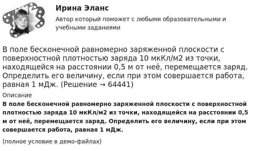     
            Описание
            В поле бесконечной равномерно заряженной плоскости с поверхностной плотностью заряда 10 мкКл/м2 из точки, находящейся на расстоянии 0,5 м от неё, перемещается заряд. Определить его величину, если при этом совершается работа, равная 1 мДж.(полное условие в демо-файлах)   
            
            
            В поле бесконечно длинного прямолинейного проводника, по которому течёт ток I1 = 20 А, находится квадратная рамка со стороной a = 10 см, ток в которой I2 = 1 А. Проводник и рамка расположены в одной плоскости так, В поле бесконечной равномерно заряженной плоскости с поверхностной плотностью заряда 10 мкКл/м2 из точки, находящейся на расстоянии 0,5 м от неё, перемещается заряд. Определить его величину, если при этом совершается работа, равная 1 мДж.В поле бесконечной равномерно заряженной плоскости с поверхностной плотностью заряда 10 мкКл/м2 перемещается заряд из точки, находящейся на расстоянии 0,1 м от плоскости, в точку на расстоянии 0,5 м от неё.В поле бесконечной равномерно заряженной плоскости с поверхностной плотностью заряда 10 мкКл/м2 перемещается заряд из точки, находящейся на расстоянии 0,1 м от плоскости, в точку на расстоянии 0,5 м от неё.В политропном процессе энтропия одного килограмма азота увеличилась на 140 Дж/К, при этом температура газа изменилась от 20º С до 120º С. Определить показатель политропы.В полном товариществе образуется …  паевой фонд уставной фонд уставной капитал складочный капиталВ полупроводнике, подвижность электронов проводимости которого в 2 раза больше подвижности дырок, эффект Холла не наблюдался. Найти отношение концентраций дырок и электронов проводимости в этом полупроводнике.В плоском, горизонтально расположенном, конденсаторе заряженная капелька ртути находится в равновесии при напряжённости поля E = 600 В/см. Заряд капли равен q = 0,8·10-18 Кл. Найти радиус r капли. Плотность ртути r = 13550 кг/м3.В плоском горизонтально расположенном конденсаторе заряженная капелька ртути находится в равновесии при напряжённости электрического поля E = 60 кВ/м, заряд капли q = 2,4·10-4 СГСq. Найти радиус капли.В плоскости можно провести Выберите один ответ: a.одну горизонталь и одну фронталь b.одну горизонталь c.бесчисленное количество горизонталей и фронталей d.одну фронтальВ плоскости, перпендикулярной магнитному полю напряженностью 100 А/м, вращается прямолинейный проводник длиной 1 м относительно оси, проходящей через конец проводника. По проводнику течет ток силой 10 А, угловая скорость вращения проводника 50 с-1В плоскости, перпендикулярной однородному магнитному полю напряжённостью 2∙105 А/м, вращается стержень длиной 0,4 м относительно оси, проходящей через его середину. В стержне индуцируется электродвижущая сила,В плоскости, перпендикулярной однородному магнитному полю напряжённостью 2·105 А/м, вращается стержень длиной 0,4 м относительно оси, проходящей через один из его концов. В стержне В подразделение по обеспечению взаимодействия с правоохранительными органами иностранных государств – членов Международной организации уголовной полиции – Интерпол поступил запрос из Узбекистана в отношении Курбанова М. К., находящегося в международн