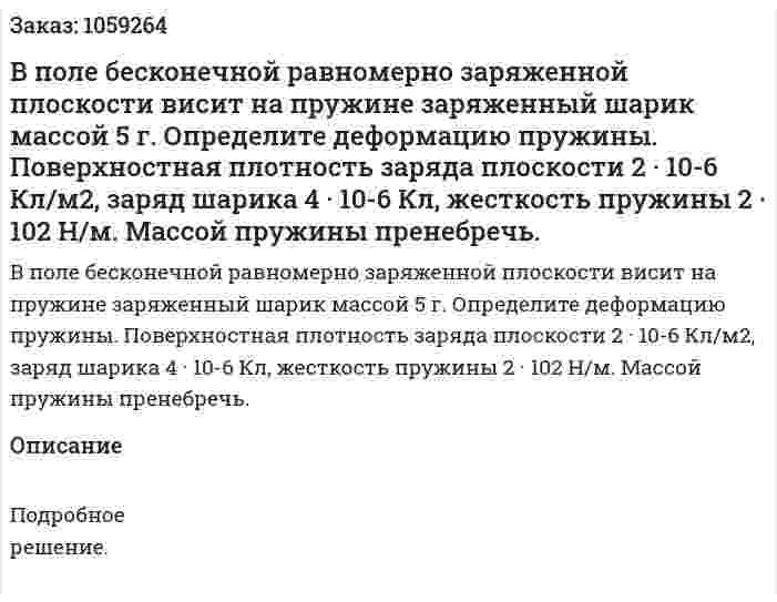 В поле бесконечной равномерно заряженной плоскости висит на пружине заряженный шарик массой 5 г. Определите деформацию пружины. Поверхностная плотность заряда плоскости 2 · 10-6 Кл/м2, заряд шарика 4 · 10-6 Кл, жесткость пружины 2 · 102 Н/м. Массой пружины пренебречь. 