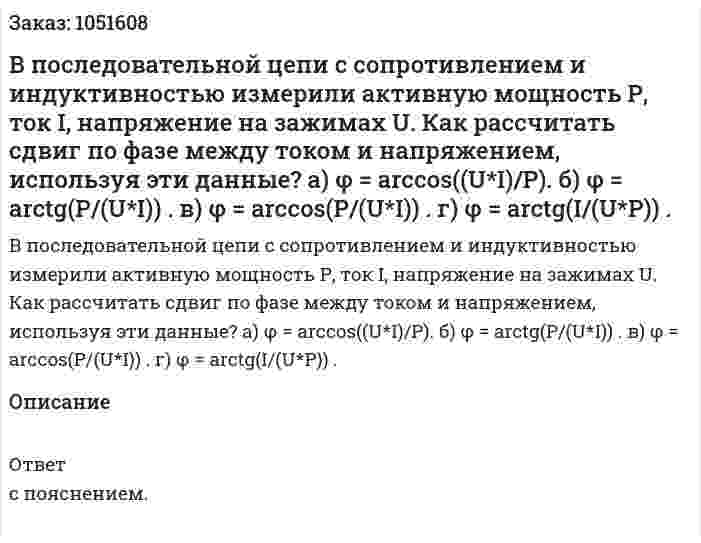 В последовательной цепи с сопротивлением и индуктивностью измерили активную мощность Р, ток I, напряжение на зажимах U. Как рассчитать сдвиг по фазе между током и напряжением, используя эти данные? а) φ = arccos((U*I)/P). б) φ = arctg(P/(U*I)) . в) φ = arccos(P/(U*I)) . г) φ = arctg(I/(U*P)) . 