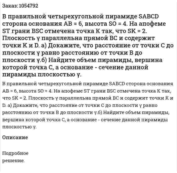В правильной четырехугольной пирамиде SABCD сторона основания АВ = 6, высота SO = 4. На апофеме ST грани BSC отмечена точка К так, что SK = 2. Плоскость γ параллельна прямой ВС и содержит точки K и D. а) Докажите, что расстояние от точки С до плоскости γ равно расстоянию от точки В до плоскости γ.б) Найдите объем пирамиды, вершина которой точка С, а основание - сечение данной пирамиды плоскостью γ. 