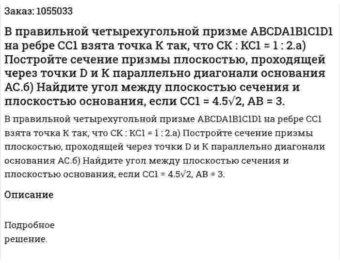 В правильной четырехугольной призме ABCDA1B1C1D1 на ребре СС1 взята точка К так, что СК : КС1 = 1 : 2.а) Постройте сечение призмы плоскостью, проходящей через точки D и К параллельно диагонали основания АС.б) Найдите угол между плоскостью сечения и плоскостью основания, если СС1 = 4.5√2, АВ = 3. 
