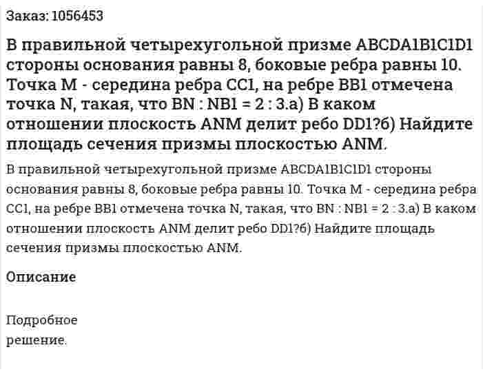 В правильной четырехугольной призме ABCDA1B1C1D1 стороны основания равны 8, боковые ребра равны 10. Точка М - середина ребра СС1, на ребре ВВ1 отмечена точка N, такая, что BN : NB1 = 2 : 3.а) В каком отношении плоскость ANM делит ребо DD1?б) Найдите площадь сечения призмы плоскостью ANM. 