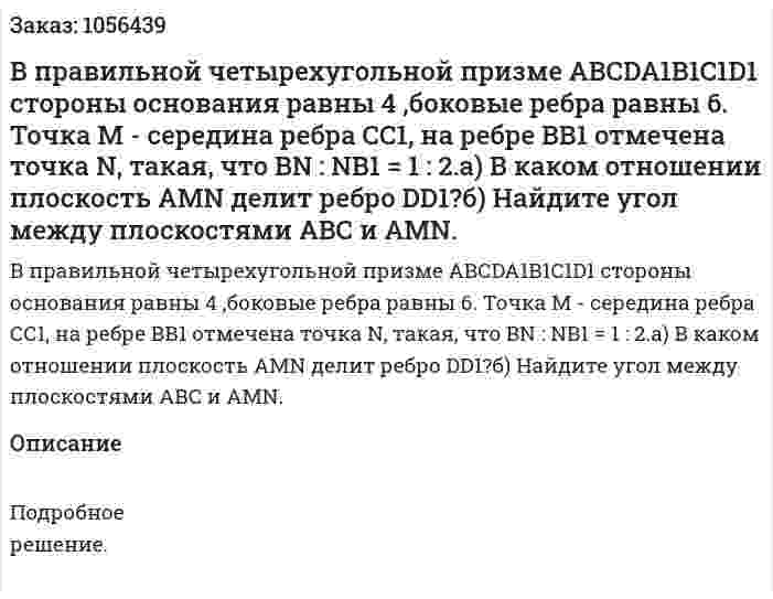 В правильной четырехугольной призме АВСDA1B1C1D1 стороны основания равны 4 ,боковые ребра равны 6. Точка М - середина ребра СС1, на ребре ВВ1 отмечена точка N, такая, что BN : NB1  = 1 : 2.а) В каком отношении плоскость AMN делит ребро DD1?б) Найдите угол между плоскостями АВС и AMN.  