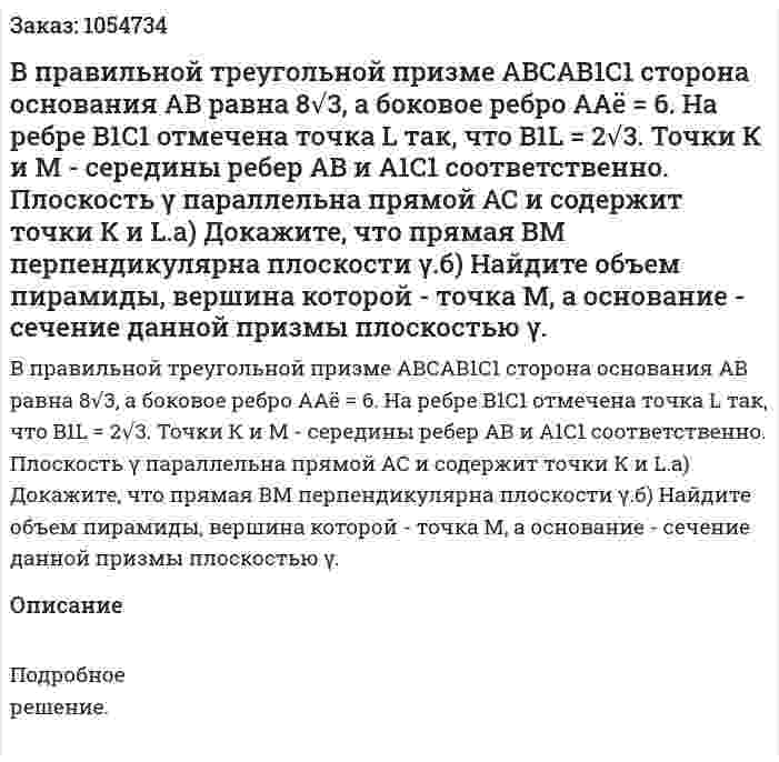 В правильной треугольной призме АВСАВ1С1 сторона основания АВ равна 8√3, а боковое ребро ААё = 6. На ребре В1С1 отмечена точка L так, что B1L = 2√3. Точки К и М - середины ребер АВ и А1С1 соответственно. Плоскость γ параллельна прямой АС и содержит точки К и L.а) Докажите, что прямая ВМ перпендикулярна плоскости γ.б) Найдите объем пирамиды, вершина которой - точка М, а основание - сечение данной призмы плоскостью γ. 