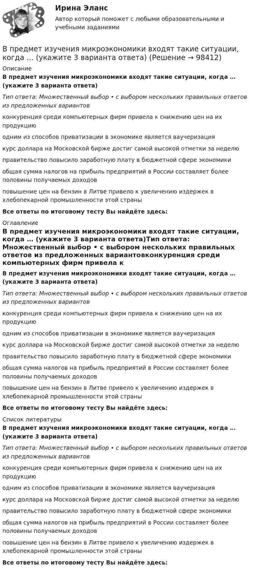      
            Описание
            В предмет изучения микроэкономики входят такие ситуации, когда … (укажите 3 варианта ответа)Тип ответа: Множественный выбор • с выбором нескольких правильных ответов из предложенных вариантовконкуренция среди компьютерных фирм привела к снижению цен на их продукциюодним из способов приватизации в экономике является ваучеризациякурс доллара на Московской бирже достиг самой высокой отметки за неделюправительство повысило заработную плату в бюджетной сфере экономикиобщая сумма налогов на прибыль предприятий в России составляет более половины получаемых доходовповышение цен на бензин в Литве привело к увеличению издержек в хлебопекарной промышленности этой страныВсе ответы по итоговому тесту Вы найдёте здесь:  
            Оглавление
            В предмет изучения микроэкономики входят такие ситуации, когда … (укажите 3 варианта ответа)Тип ответа: Множественный выбор • с выбором нескольких правильных ответов из предложенных вариантовконкуренция среди компьютерных фирм привела к снижению цен на их продукциюодним из способов приватизации в экономике является ваучеризациякурс доллара на Московской бирже достиг самой высокой отметки за неделюправительство повысило заработную плату в бюджетной сфере экономикиобщая сумма налогов на прибыль предприятий в России составляет более половины получаемых доходовповышение цен на бензин в Литве привело к увеличению издержек в хлебопекарной промышленности этой страныВсе ответы по итоговому тесту Вы найдёте здесь:  
            Список литературы
            В предмет изучения микроэкономики входят такие ситуации, когда … (укажите 3 варианта ответа)Тип ответа: Множественный выбор • с выбором нескольких правильных ответов из предложенных вариантовконкуренция среди компьютерных фирм привела к снижению цен на их продукциюодним из способов приватизации в экономике является ваучеризациякурс доллара на Московской бирже достиг самой высокой отметки за неделюправительство повысило заработную плату в бюджетной сфере экономикиобщая сумма налогов на прибыль предприятий в России составляет более половины получаемых доходовповышение цен на бензин в Литве привело к увеличению издержек в хлебопекарной промышленности этой страныВсе ответы по итоговому тесту Вы найдёте здесь:  
            
            
            В предмет деятельность ЮНЭП входят следующие направленияВ предмет изучения микроэкономики входят такие ситуации, когда … (укажите 3 варианта ответа)В представленном ряду распределения (см. таблицу) модальным является интервал …В предшествующем периоде на предприятии было изготовлено 965 ед. продукции.В предыдущей задаче найти, с какой скоростью u2 и под каким углом 2 к горизонту полетит большая часть снаряда, если меньшая полетела вперед под углом 1=60о к горизонту.В преступлении с материальным составом причинная связь является ...В приведенном ниже письме на место пропуска (1) нужно добавить прилагательное ...  Easy / difficult / small / great / happy / yellow / new / goodВ предложении Tonny can sleep well, … ? на месте пропуска необходимо поставить конструкцию …   cant he    can he    does he    doesnt heВ предложении You baked this cake, … ? на месте пропуска необходимо поставить конструкцию …В предложении You baked this cake, … ? на месте пропуска необходимо поставить конструкцию …    dont you      didnt you    did you    do youВ предложении “Говорливые волны ворчливо бурчали и с грохотом разбивались о берег” используется приём...В предложении «Мама уже приготовила ужин. Когда я вернулся домой» присутствует ... ошибкаВ предложных сочетаниях с временным значением «после чего-нибудь» (например, по окончани.) существительные на -ие пишутся на конце с буквой «...»   Тип ответа: Текстовый ответВ предложных сочетаниях с временным значением «после чего-нибудь» (например, по приезд.) существительные мужского рода второго склонения пишутся на конце с буквой «...» Тип ответа: Текстовый ответ