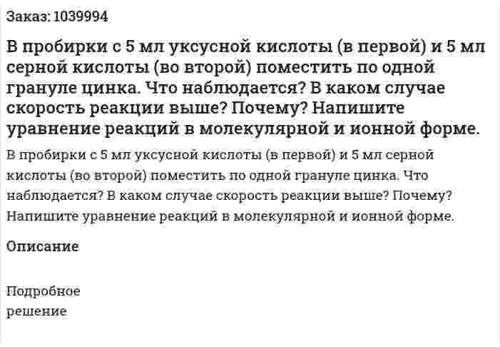 В пробирки с 5 мл уксусной кислоты (в первой) и 5 мл серной кислоты (во второй) поместить по одной грануле цинка. Что наблюдается? В каком случае скорость реакции выше? Почему? Напишите уравнение реакций в молекулярной и ионной форме. 