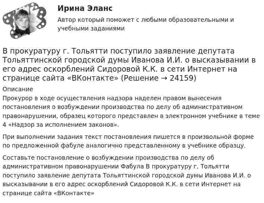      
          Описание
          Прокурор в ходе осуществления надзора наделен правом вынесения постановления о возбуждении производства по делу об административном правонарушении, образец которого представлен в электронном учебнике в теме 4 «Надзор за исполнением законов».При выполнении задания текст постановления пишется в произвольной форме по предложенной фабуле аналогично представленному в учебнике образцу.Составьте постановление о возбуждении производства по делу об административном правонарушении Фабула В прокуратуру г. Тольятти поступило заявление депутата Тольяттинской городской думы Иванова И.И. о высказывании в его адрес оскорблений Сидоровой К.К. в сети Интернет на странице сайта «ВКонтакте»  
            
            
            В производстве следователя находится уголовное дело по обвинению Новикова в совершении преступления, предусмотренного пп. «а», «ж» ч.2 ст.105 УК РФ. У потерпевшего Тарасова имеется несовершеннолетняя дочь, в отношении В прокуратуру г. Тольятти поступило заявление депутата Тольяттинской городской думы Иванова И.И. о высказывании в его адрес оскорблений Сидоровой К.К. в сети Интернет на странице сайта «ВКонтакте»В прокуратуру области обратился гражданин Макаров, который сообщил, что на территории базы материально-технического снабжения под открытым небом хранятся хлоросодержащие вещества в большом количестве (более десятка тонн). По правилам данная категорияВ процедуре финансового оздоровления арбитражный суд назначает … управляющегоВ процедурном программировании параметры процедуры записываются …В процедурном программировании событие – это процедура, …В процедурном программировании тип параметров в процедуре …В проволочное кольцо, присоединённое к баллистическому гальванометру, вставили прямой магнит. При этом по цепи прошёл заряд Q = 50 мкКл. Определите изменение магнитного потока DФ через кольцо, если сопротивление цепи гальванометра равно R = 10 Ом.В проволочное кольцо, присоединенное к баллистическому гальванометру, вставили прямой магнит. При этом по цепи прошел заряд Q = 50 мкКл. Определить изменение магнитного потока Ф через кольцо, если сопротивление цепи гальванометра R = 10В проволочное кольцо, присоединённое к баллистическому гальванометру, вставили прямой магнит. При этом по цепи прошёл заряд q = 50 мкКл. Определить изменение магнитного потока через кольцо, если известно,В проволочное кольцо, присоединённое к интегратору тока, вставили прямой магнит. При этом по цепи прошёл заряд Q = 50 мкКл. Покажите на схеме цепи направление индукционного тока в кольце и определите изменение магнитного потока В проектах насосных станций следует: ТулГУВ произведение Лермонтова «Мцыри» главным героем  является церковный воспитанникВ производственной функции учитывается как переменная … 