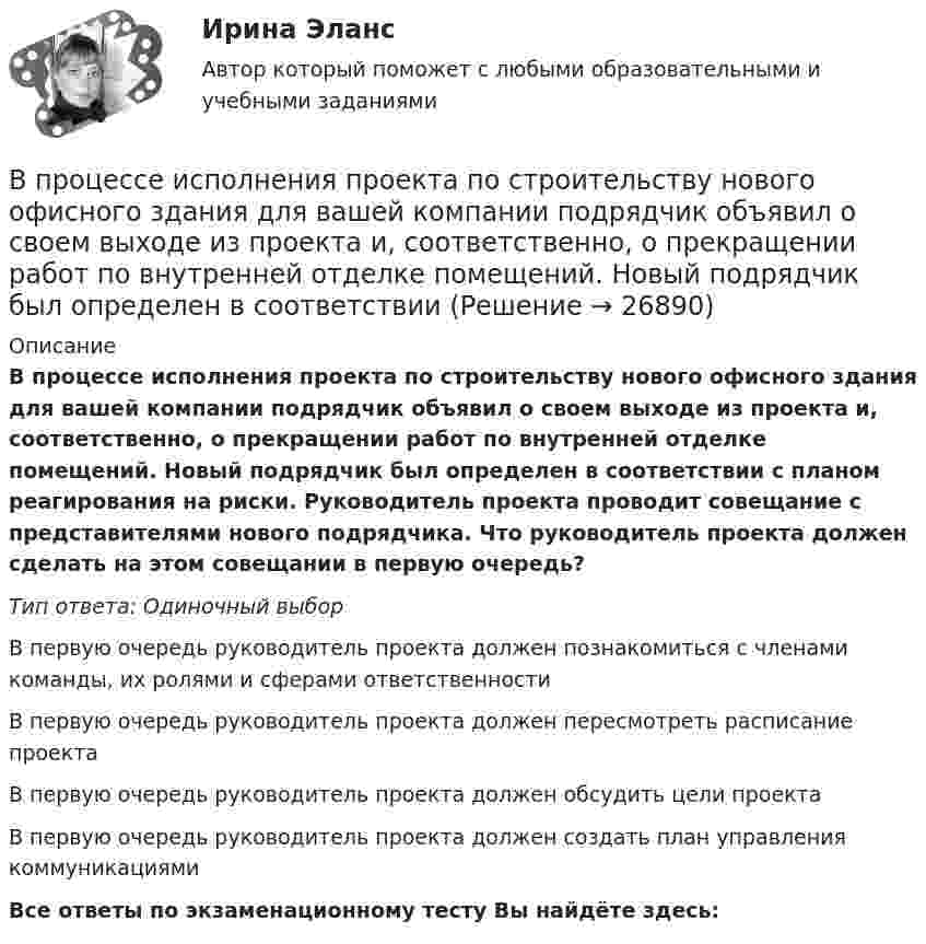      
          Описание
          В процессе исполнения проекта по строительству нового офисного здания для вашей компании подрядчик объявил о своем выходе из проекта и, соответственно, о прекращении работ по внутренней отделке помещений. Новый подрядчик был определен в соответствии с планом реагирования на риски. Руководитель проекта проводит совещание с представителями нового подрядчика. Что руководитель проекта должен сделать на этом совещании в первую очередь?Тип ответа: Одиночный выборВ первую очередь руководитель проекта должен познакомиться с членами команды, их ролями и сферами ответственностиВ первую очередь руководитель проекта должен пересмотреть расписание проектаВ первую очередь руководитель проекта должен обсудить цели проектаВ первую очередь руководитель проекта должен создать план управления коммуникациямиВсе ответы по экзаменационному тесту Вы найдёте здесь:   
            
            
            В процессе индивидуального:... карьеры гражданские служащие оценивают свои возможности, анализируют свои слабые и сильные стороны, разрабатывают цели и планы действий, которые будут развивать их карьеры в желаемом направленииВ процессе исполнения проекта по строительству нового офисного здания для вашей компании подрядчик объявил о своем выходе из проекта и, соответственно, о прекращении работ по внутренней отделке помещений. Новый подрядчик был определен в соответствииВ процессе мотивации членов неформальной группы следуетВ процессе оптимизации управления методом динамического программирования многошаговый процесс повторяется …В процессе плавления вещества энтропия неизолированной термодинамической системыВ процессе планирования карьеры учитываются три стороныВ процессе подготовки к судебному заседанию выяснилась необходимость участия в процессе переводчика, специалиста и двух свидетелейВ процедурном программировании параметры процедуры записываются …В процедурном программировании событие – это процедура, …В процедурном программировании тип параметров в процедуре …В процедурном программировании функции – это подпрограммы, которые …В процедурных языках программирования логика программы строится на …В процессе изготовления металлического листа изменение поперечного сечения главным образом сказывается на увеличении:В процессе изготовления металлического листа изменение поперечного сечения главным образом сказывается на увеличении: