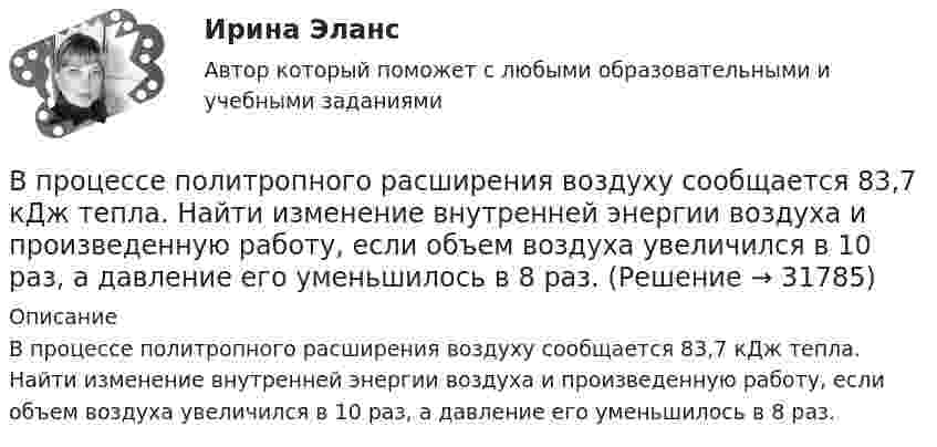      
          Описание
          В процессе политропного расширения воздуху сообщается 83,7 кДж тепла. Найти изменение внутренней энергии воздуха и произведенную работу, если объем воздуха увеличился в 10 раз, а давление его уменьшилось в 8 раз.  
            
            
            В процессе политропического расширения воздуха к нему было подведено 90 кДж тепла, и всё же его температура снизилась от 25º С до -37º С. Масса воздуха 4 кг, начальное давление воздуха 4∙106 Па. Определить изменение энтропии в этом процессе.В процессе политропного расширения воздуху сообщается 83,7 кДж тепла. Найти изменение внутренней энергии воздуха и произведенную работу, если объем воздуха увеличился в 10 раз, а давление его уменьшилось в 8 раз.В процессе политропного расширения воздуху сообщается 83,7 кДж тепла. Определить изменение внутренней энергии воздуха и произведенную работу, если объем воздуха увеличился в 10 раз, а давление его уменьшилось в 8 раз. В процессе прений сторон защитник заявил ходатайство о возобновлении судебного следствия по причине того, что свидетель вспомнил новые обстоятельства совершенного преступления, имеющие значение для уголовного дела.В процессе прогнозирования потребности государственного органа в персонале решается вопрос, какие ... возникнут в результате реализации стратегии государственного органа.В процессе работы предприятия формальные и неформальные группыВ процессе тестирования упаковки обследуются … характеристики (укажите 3 варианта ответа)В процессе изобарного нагревания водяного пара к нему было подведено 400 Дж теплоты. Определить работу, совершённую этим газом.В процессе индивидуального:... карьеры гражданские служащие оценивают свои возможности, анализируют свои слабые и сильные стороны, разрабатывают цели и планы действий, которые будут развивать их карьеры в желаемом направленииВ процессе исполнения проекта по строительству нового офисного здания для вашей компании подрядчик объявил о своем выходе из проекта и, соответственно, о прекращении работ по внутренней отделке помещений. Новый подрядчик был определен в соответствииВ процессе мотивации членов неформальной группы следуетВ процессе оптимизации управления методом динамического программирования многошаговый процесс повторяется …В процессе плавления вещества энтропия неизолированной термодинамической системыВ процессе планирования карьеры учитываются три стороны