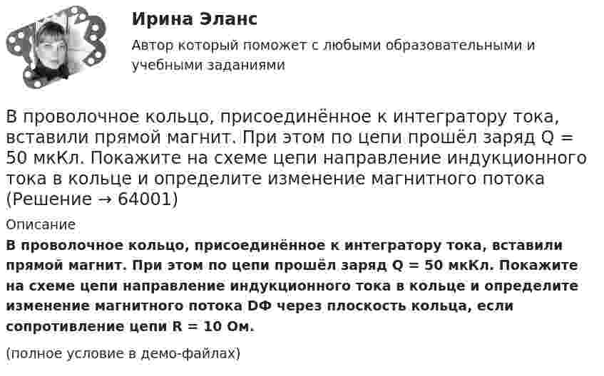     
            Описание
            В проволочное кольцо, присоединённое к интегратору тока, вставили прямой магнит. При этом по цепи прошёл заряд Q = 50 мкКл. Покажите на схеме цепи направление индукционного тока в кольце и определите изменение магнитного потока DФ через плоскость кольца, если сопротивление цепи R = 10 Ом.(полное условие в демо-файлах)   
            
            
            В проволочное кольцо, присоединённое к баллистическому гальванометру, вставили прямой магнит. При этом по цепи прошёл заряд q = 50 мкКл. Определить изменение магнитного потока через кольцо, если известно,В проволочное кольцо, присоединённое к интегратору тока, вставили прямой магнит. При этом по цепи прошёл заряд Q = 50 мкКл. Покажите на схеме цепи направление индукционного тока в кольце и определите изменение магнитного потока В проектах насосных станций следует: ТулГУВ произведение Лермонтова «Мцыри» главным героем  является церковный воспитанникВ производственной функции учитывается как переменная … В производственном помещении между жёсткими стенами находится без зазора стальная ось, площадь поперечного сечения S = 10 см2. В результате пожара ось равномерно нагревается. Коэффициент a = 10-5 К-1, модуль упругости E = 2·1011 Н/м2. В производстве следователя находится уголовное дело по обвинению Новикова в совершении преступления, предусмотренного пп. «а», «ж» ч.2 ст.105 УК РФ. У потерпевшего Тарасова имеется несовершеннолетняя дочь, в отношении В приемную обратились родители женщины из региона центральной России. Их дочь - медсестра, мать-одиночка. Чтобы содержать семью, ей нужно было отдать ребенка в ясли, и за это у нее попросили пять тысяч евро. К какому типу коррупции отнВ проводнике за время 10 с при равномерном возрастании тока от 1 А до 2 А выделилось 5 кДж теплоты. Найти сопротивление проводника.В проводнике за время t = 10 с при равномерном возрастании силы тока от I1 = 1 А до I2 = 2 А выделилось количество теплоты Q = 5 кДж. Найти сопротивление R проводника.В проводнике при равномерном возрастании тока от 0 А до 2 А за 10 с выделилось 2 кДж теплоты. Найти сопротивление проводника.В проводящей шине длиной 10 м сила тока равна 7000 А. Какова индукция однородного магнитного поля, силовые линии которого перпендикулярны шине, если на неё действует сила Ампера величиной 126 кН?В проволочное кольцо, присоединённое к баллистическому гальванометру, вставили прямой магнит. При этом по цепи прошёл заряд DQ = 50 мкКл. Определить изменение магнитного потока DФ через кольцо, если сопротивление цепи гальванометра R = 10 Ом.В проволочное кольцо, присоединённое к баллистическому гальванометру, вставили прямой магнит. При этом по цепи прошёл заряд Q = 50 мкКл. Определите изменение магнитного потока DФ через кольцо, если сопротивление цепи гальванометра равно R = 10 Ом.