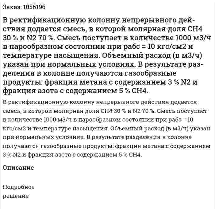 В ректификационную колонну непрерывного дей­ствия додается смесь, в которой молярная доля СН4 30 % и N2 70 %. Смесь поступает в количестве 1000 м3/ч в парообразном состоянии при рабс = 10 кгс/см2 и температуре насыщения. Объемный рас­ход (в м3/ч) указан при нормальных условиях. В результате раз­деления в колонне получаются газообразные продукты: фракция метана с содержанием 3 % N2 и фракция азота с содержанием 5 % СН4. 