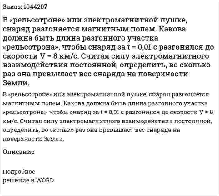 В «рельсотроне» или электромагнитной пушке, снаряд разгоняется магнитным полем. Какова должна быть длина разгонного участка «рельсотрона», чтобы снаряд за t = 0,01 c  разгонялся до скорости V = 8 км/с.  Считая силу электромагнитного взаимодействия постоянной, определить, во сколько раз она превышает вес снаряда на поверхности Земли.     