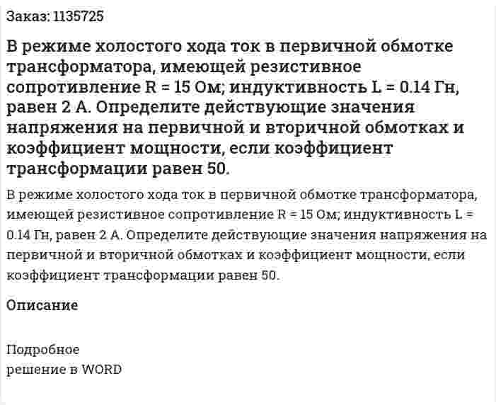 В режиме холостого хода ток в первичной обмотке трансформатора, имеющей резистивное сопротивление R = 15 Ом; индуктивность L = 0.14 Гн, равен 2 А. Определите действующие значения напряжения на первичной и вторичной обмотках и коэффициент мощности, если коэффициент трансформации равен 50. 