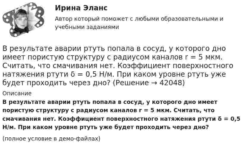     
          Описание
          В результате аварии ртуть попала в сосуд, у которого дно имеет пористую структуру с радиусом каналов r = 5 мкм. Считать, что смачивания нет. Коэффициент поверхностного натяжения ртути δ = 0,5 Н/м. При каком уровне ртуть уже будет проходить через дно?(полное условие в демо-файлах)  
            
            
            В результате аварии произошёл обрыв электрического провода, один его конец упал на землю. Его потенциал в точке соприкосновения с землёй φ0 = 220 В. Определить напряжение на 2-м и 10-м метре длины от точки касания проводом земли. В результате аварии ртуть попала в сосуд, у которого дно имеет пористую структуру с радиусом каналов r = 5 мкм. Считать, что смачивания нет. Коэффициент поверхностного натяжения ртути δ = 0,5 Н/м. При каком уровне ртуть уже будет проходить через дно?В результате аварии электропровод упал на землю. В точке заземления потенциал φ0 = 24 кВ. Определить электрический ток, который протекает через упавшего человека, если он имеет сопротивление R = 50 кОм.В результате адиабатического процесса один моль двухатомного идеального газа перешёл из состояния 1 с температурой T1 в состояние 2 с температурой T2. Определить изменение энтропии газа при этом процессе.В результате аттестации формируются определенные документы, в частности, … (укажите 2 варианта ответа)В результате военного мятежа в государстве К к власти пришло правительство, провозгласившее своё намерение проводить националистическую политику. Соседнее государство Т ввело свои сооружённые силы для защиты своей диаспоры в государстве К.В результате выборочного обследования заработной платы 60-ти работников предприятий промышленности были получены следующие данные (таблица исходных данных).Вращение ротора авиационного двигателя, воздушного винта самолёта, винта вертолёта (несущего или рулевого) при запуске двигателя характеризуется угловым ускорением ε и временем t1 выхода на режим малого газа. К моменту t1 ротор (винт)  В Регистрационную палату обратилась группа граждан, желающих создать предприятие по ловле рыбы на Неве и Ладожском озере. Изучив представленные на регистрацию документы, юрист регистрационной палаты вернул представленные документы заявителю«Вредная овсянка» - Настроить правильный режим дня – дело нужное. Многие техники, позволяющие приблизить человека к здоровому образу жизниВредная финансовая привычка мешающая выполнению финансового плана?Вредные факторы и здоровье человекаВредоносная программа, которая подменяет собой загрузку некоторых программ при загрузке системы называется...В реестр … поставщиков включается информация об участниках закупок, уклонившихся от заключения контрактов, а также о поставщиках (подрядчиках, исполнителях), не исполнивших или ненадлежащим образом исполнивших 