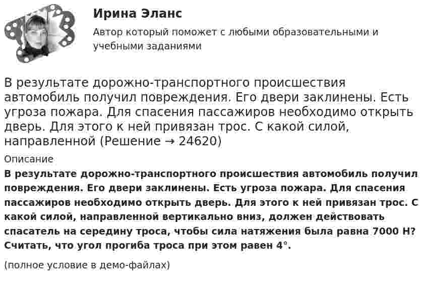     
          Описание
          В результате дорожно-транспортного происшествия автомобиль получил повреждения. Его двери заклинены. Есть угроза пожара. Для спасения пассажиров необходимо открыть дверь. Для этого к ней привязан трос. С какой силой, направленной вертикально вниз, должен действовать спасатель на середину троса, чтобы сила натяжения была равна 7000 Н? Считать, что угол прогиба троса при этом равен 4°.(полное условие в демо-файлах)  
            
            
            В результате выборочного обследования заработной платы 60-ти работников предприятий промышленности были получены следующие данные (таблица исходных данных).В результате дорожно-транспортного происшествия автомобиль получил повреждения. Его двери заклинены. Есть угроза пожара. Для спасения пассажиров необходимо открыть дверь. Для этого к ней привязан трос. С какой силой, направленной В результате изотермического расширения 8 г кислорода его объём увеличился в 2 раза. Определить изменение энтропии газа.В результате изохорного нагревания водорода массой 1 г давление газа увеличилось в два раза. Определить изменение энтропии газа.В результате индуктивного вывода строится …В результате какого превращения атомы кристаллического тела имеющие решетку одного типа перестраиваются таким образом что получается решетка другого типа? Выберите один ответ: a. полиморфного превращения В результате какой поверки теодолита вычисляется коллимационная ошибка? Выберите один ответ:В реестр … поставщиков включается информация об участниках закупок, уклонившихся от заключения контрактов, а также о поставщиках (подрядчиках, исполнителях), не исполнивших или ненадлежащим образом исполнивших В Резолюции Генеральной Ассамблеи ООН от 19 декабря 2017 присоединение Крыма к России названо «аннексией» и «временной оккупацией». Оцените правильность использования таких терминов.В результате аварии произошёл обрыв электрического провода, один его конец упал на землю. Его потенциал в точке соприкосновения с землёй φ0 = 220 В. Определить напряжение на 2-м и 10-м метре длины от точки касания проводом земли. В результате аварии ртуть попала в сосуд, у которого дно имеет пористую структуру с радиусом каналов r = 5 мкм. Считать, что смачивания нет. Коэффициент поверхностного натяжения ртути δ = 0,5 Н/м. При каком уровне ртуть уже будет проходить через дно?В результате аварии электропровод упал на землю. В точке заземления потенциал φ0 = 24 кВ. Определить электрический ток, который протекает через упавшего человека, если он имеет сопротивление R = 50 кОм.В результате адиабатического процесса один моль двухатомного идеального газа перешёл из состояния 1 с температурой T1 в состояние 2 с температурой T2. Определить изменение энтропии газа при этом процессе.В результате аттестации формируются определенные документы, в частности, … (укажите 2 варианта ответа)