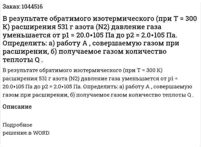 В результате обратимого изотермического (при T = 300 К) расширения 531 г азота (N2) давление газа уменьшается от p1 = 20.0∙105 Па до p2 = 2.0∙105 Па. Определить:  а) работу A , совершаемую газом при расширении,  б) получаемое газом количество теплоты Q .  