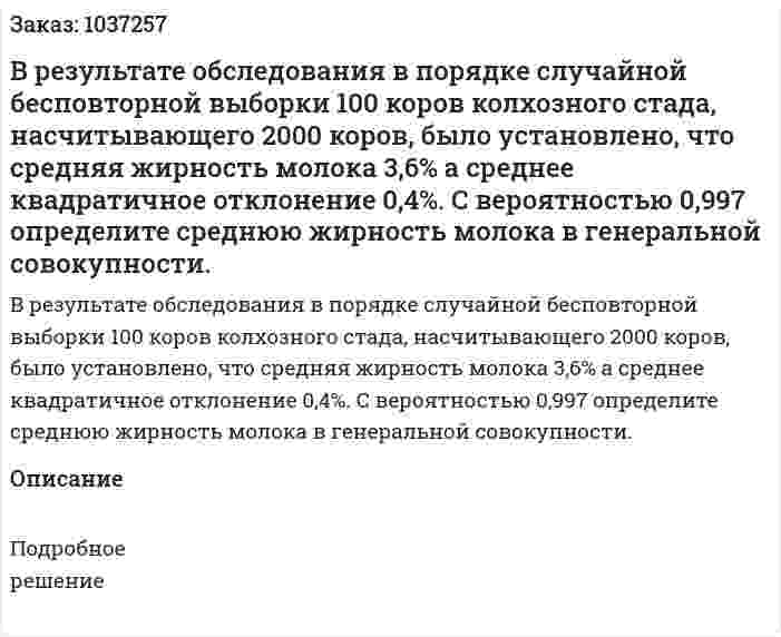 В результате обследования в порядке случайной бесповторной выборки 100 коров колхозного стада, насчитывающего 2000 коров, было установлено, что средняя жирность молока 3,6% а среднее квадратичное отклонение 0,4%. С вероятностью 0,997 определите среднюю жирность молока в генеральной совокупности.  