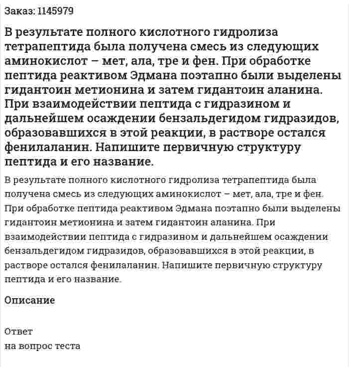 В результате полного кислотного гидролиза тетрапептида была получена смесь из следующих аминокислот – мет, ала, тре и фен. При обработке пептида реактивом Эдмана поэтапно были выделены гидантоин метионина и затем гидантоин аланина. При взаимодействии пептида с гидразином и дальнейшем осаждении бензальдегидом гидразидов, образовавшихся в этой реакции, в растворе остался фенилаланин. Напишите первичную структуру пептида и его название. 