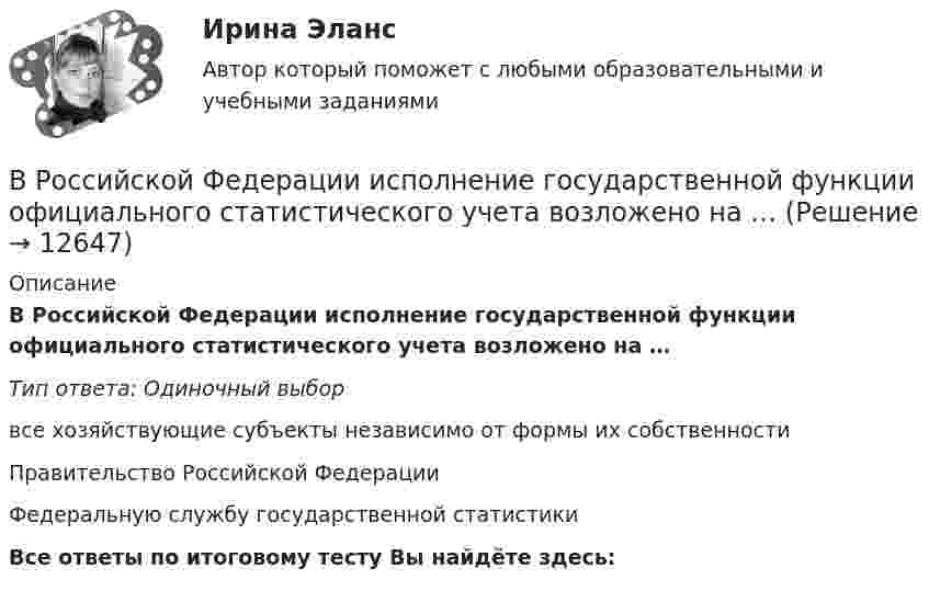      
          Описание
          В Российской Федерации исполнение государственной функции официального статистического учета возложено на …Тип ответа: Одиночный выборвсе хозяйствующие субъекты независимо от формы их собственностиПравительство Российской ФедерацииФедеральную службу государственной статистикиВсе ответы по итоговому тесту Вы найдёте здесь:   
            
            
            В Российской Федерации дееспособность гражданина определена с ... момента рождения 14 лет 18 летВ Российской Федерации исполнение государственной функции официального статистического учета возложено на …В Российской Федерации основные вопросы организации статистического учета регулируются …В Российской Федерации принятые Государственной Думой федеральные законы в течение пяти дней передаются на рассмотрение ...В Российской Федерации принятые Государственной Думой федеральные законы в течение пяти дней передаются на рассмотрение …В Российской Федерации программными нормативными документами развития блокчейна является дорожная карта развития сквозной цифровой технологии:В российском законодательстве государственная регистрация представляет собой сравнительно новое правовое явление. Регистрация относится к числу правовых форм исполнительной деятельности, это обуславливается тем, что регистрация оформляется и осуществляется на основе правового акта (свидетельство о регистрации), в результате чего наступают юридические последствия.В России первый центр по разрешению конфликтов был создан в ...В России проблемами ... средств массовой информации  занимались А. Акопов, Л. Реснянская и М. ШкондинВ российский суд обратился господин Г. Родригес, гражданин Испании, постоянно проживающий в России последние 7 лет, женившийся на русской женщине. Он просил произвести усыновление им свой падчерицы – девочки 16 лет, российской гражданки.В российской налоговой системе налог на прибыль организаций взимается по ... ставкеВ российской съемочной группе ... аналог формирующего продюсераВ Российской Федерации, в соответствии с Налоговым кодексом РФ, по видам налоги подразделяются на …В Российской Федерации гарантируются единство экономического пространства, свободное перемещение товаров, услуг и финансовых средств, поддержка ..., свобода экономической деятельности 