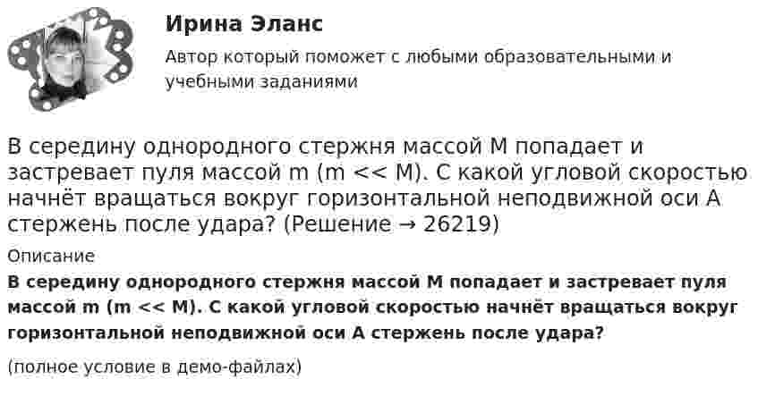     
          Описание
          В середину однородного стержня массой M попадает и застревает пуля массой m (m << M). С какой угловой скоростью начнёт вращаться вокруг горизонтальной неподвижной оси A стержень после удара?(полное условие в демо-файлах)  
            
            
            Все реакции в водных растворах электролитов являются …В середину однородного стержня массой M попадает и застревает пуля массой m (m << M). С какой угловой скоростью начнёт вращаться вокруг горизонтальной неподвижной оси A стержень после удара? Все следующие методы используются в процессе составления план-графика работ проекта, кроме одного:Все социальные институты, несмотря на разные цели, обладают сходными институциональными признаками: наличие системы статусов и ролей; воплощение общественных ценностей; реализация обычаев и традиций; наличие устных и письменных кодексов; наличие систВсе существительные в английском языке, обозначающие неодушевленные предметы, отвлеченные понятия, вещества и животных, можно заменить местоимением … Все тесты Анализ и прогнозирование банкротства СИбУПКВСЕ ТЕСТЫ + ИТОГОВЫЙ СТРАХОВАНИЕ СИБУПКВсе организации исходя из их организационно-правовых форм можно разделить на две группы - на ...Все ответы к тестам по Иностранному языку (английский)Все ответы на тест / Цифровая трансформация в HR-менеджменте.фэ_БАК / Синергия (МОИ, МОСАП, МТИ) / Итоговый тест / Результат 100%Все Ответы Теория информационных процессов и систем Тест СИНЕРГИЯВсе полезное о бананахВсе полезное о бананахВсе потребители электроэнергии условно делятся на следующие группы: 1)коммунально-бытовые; 2)промышленные; 3)заводские; 4) электрифицированный транспорт; 5) оборонные; 6) производственные потребители сельского хозяйства; 7)прочие потребители. 