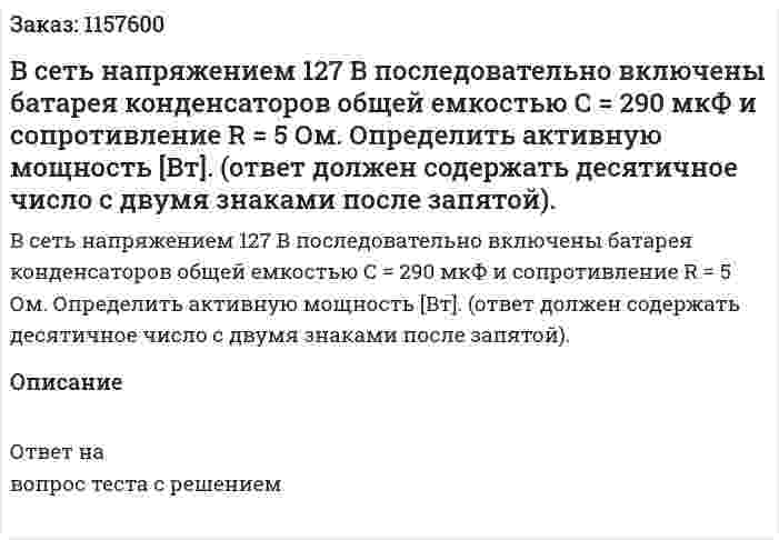 В сеть напряжением 127 В последовательно включены батарея конденсаторов общей емкостью С = 290 мкФ и сопротивление R = 5 Ом. Определить активную мощность [Вт]. (ответ должен содержать десятичное число с двумя знаками после запятой). 