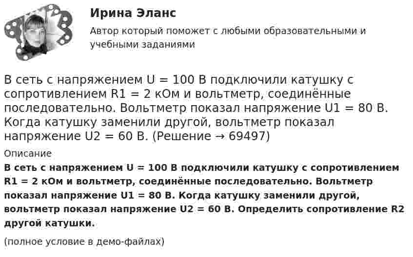     
            Описание
            В сеть с напряжением U = 100 В подключили катушку с сопротивлением R1 = 2 кОм и вольтметр, соединённые последовательно. Вольтметр показал напряжение U1 = 80 В. Когда катушку заменили другой, вольтметр показал напряжение U2 = 60 В. Определить сопротивление R2 другой катушки.(полное условие в демо-файлах)   
            
            
            В сеть с напряжением U = 100 В включили катушку с сопротивлением R = 2 кОм и вольтметр, соединённые последовательно. Показание вольтметра U1 = 80 В. Когда катушку заменили другой, вольтметр показал U2 = 60 ВВ сеть с напряжением U = 100 В подключили катушку с сопротивлением R1 = 2 кОм и вольтметр, соединённые последовательно. Вольтметр показал напряжение U1 = 80 В. Когда катушку заменили другой, вольтметр показал напряжение U2 = 60 В. В сеть с напряжением U = 100 В подключили катушку с сопротивлением R1 = 2 кОм и вольтметр, соединенные последовательно. Показание вольтметра U1 = 80 В. Когда катушку заменили другой, вольтметр показал U2 = 60 В. В сеть с напряжением U = 100 В подключили катушку с сопротивлением R1 = 2 кОм и вольтметр, соединенные последовательно. Показание вольтметра U1 = 80 В. Когда катушку заменили другой, вольтметр показал U2 = 60 В. Определить сопротивлениеВ сеть с напряжением U = 120 В включили катушку с сопротивлением R = 5 кОм и вольтметр, соединённые последовательно. Показание вольтметра U1 = 80 В. Когда катушку заменили другой, вольтметр показал U2 = 50 В.В сетях с глухозаземленной нейтралью электроустановки Выберите один ответ: a. непосредственно связаны с землей b. по одним нейтралям связаны с землей, по другим – не связаны c. имеют связь с землей через дугогасительную катушку d. не имеют сВ силовых инверторах с GTO ключами и двигательной нагрузкой энергия, запасаемая в паразитных и ограничивающих анодных индуктивностях,Все тесты СИБУПК Бюджетный учетВсе тесты Учет на предприятиях малого (среднего) бизнесаВ сети с постоянным напряжением U вольтметр показывает напряжение U1 = 195 В, если его включить последовательно с сопротивлением R1, и напряжение U2 = 190 В при включении его последовательно с сопротивлением R2 = 2R1. Все то, чем общество располагает в материально-вещественной форме и что представляет реальную потребительскую силу общества, называют... потребностямиВ сеть переменного тока частотой 50 Гц включены последовательно два дросселя: один с активным сопротивлением R1 = 12 Ом и индуктивностью L1 = 22 мГн, другой с активным сопротивлением R2 = 8 Ом и индуктивностью L2 В сеть переменного тока частотой 50 Гц включены последовательно два дросселя: один с активным сопротивлением R1 = 12 Ом и индуктивностью L1 = 22 мГн, другой с активным сопротивлением R2 = 8 Ом и индуктивностью L2 = 9,6 мГн. Ток в цепи I = 5,7 А.В сеть с напряжением 100 В включили катушку сопротивлением 2 кОм и вольтметр, соединённые последовательно. Показание вольтметра 80 В. Когда катушку заменили другой, вольтметр показал 60 В. Определите сопротивления вольтметра и второй катушки.