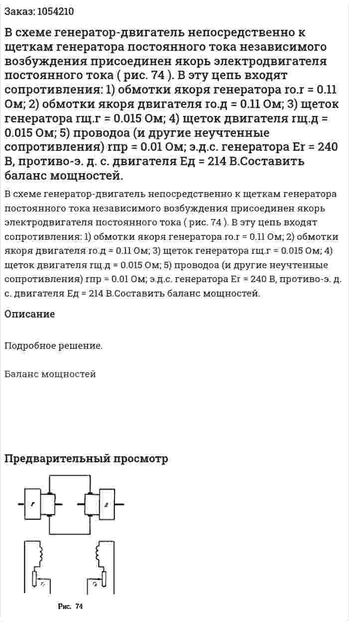 В схеме генератор-двигатель непосредственно к щеткам генератора постоянного тока независимого возбуждения присоединен якорь электродвигателя постоянного тока ( рис. 74 ). В эту цепь входят сопротивления: 1) обмотки якоря генератора ro.r = 0.11 Ом; 2) обмотки якоря двигателя rо.д = 0.11 Ом; 3) щеток генератора rщ.г = 0.015 Ом; 4) щеток двигателя rщ.д = 0.015 Ом; 5) проводоа (и другие неучтенные сопротивления) rпр = 0.01 Ом; э.д.с. генератора Еr = 240 В, противо-э. д. с. двигателя Ед = 214 В.Составить баланс мощностей. 