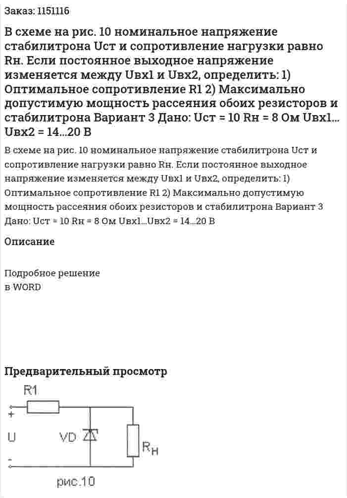 В схеме на рис. 10 номинальное напряжение стабилитрона Uст и сопротивление нагрузки равно Rн. Если постоянное выходное напряжение изменяется между Uвх1 и Uвх2, определить: 1)	Оптимальное сопротивление R1 2)	Максимально допустимую мощность рассеяния обоих резисторов и стабилитрона Вариант 3   Дано:  Uст = 10 Rн = 8 Ом Uвх1…Uвх2 = 14…20 В 