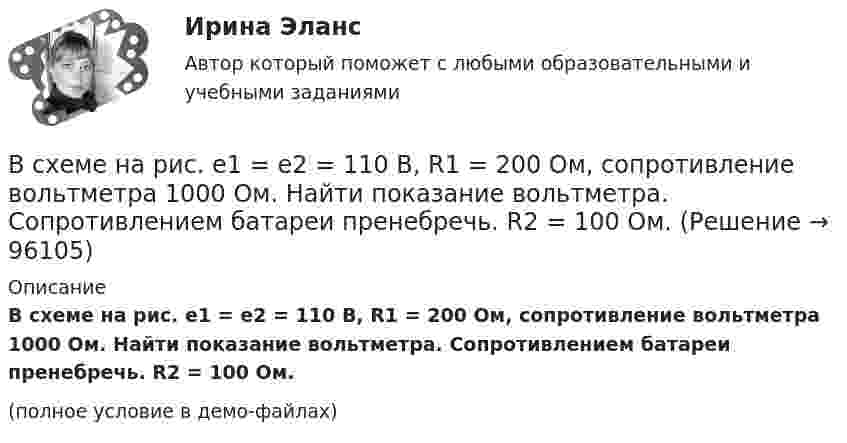    
            Описание
            В схеме на рис. e1 = e2 = 110 В, R1 = 200 Ом, сопротивление вольтметра 1000 Ом. Найти показание вольтметра. Сопротивлением батареи пренебречь. R2 = 100 Ом.(полное условие в демо-файлах)   
            
            
            В схеме на рис. 12 e1 и e2 – два элемента с равными э.д.с. 2 В. Внутренние сопротивления этих элементов равны соответственно r1 = 1 Ом и r2 = 2 Ом. Чему равно внешнее сопротивление R если сила тока I1, текущего через e1, равна 1 АВ схеме на рис. e1 = e2 = 110 В, R1 = 200 Ом, сопротивление вольтметра 1000 Ом. Найти показание вольтметра. Сопротивлением батареи пренебречь. R2 = 100 Ом.В схеме на рис. e1 = e2, R2 = 2R1. Во сколько раз ток, текущий через вольтметр, больше тока, текущего через R2? Сопротивлением генераторов пренебречь.В схеме на рисунке e1 = 2,1 В, e2 = 1,9 В, R1 = 45 Ом, R2 = 10 Ом и R3 = 10 Ом. Определить силу тока во всех участках цепи. Внутренним сопротивлением источников пренебречь.В схеме (рис.) e1 = 1,5 В, e2 = 2,0 В, e3 = 2,5 В, R1 = 10 Ом, R2 = 20 Ом, R3 = 30 Ом. Найти ток, протекающий через резистор с сопротивлением R1, а также разность потенциалов между точками A и B. Внутренним сопротивлением источников пренебречь.В схеме рисунка 17 e1 = 2 В, e2 = 4 В, R1 = 0,5 Ом и падение потенциала на сопротивление R2 (ток через R2 направлен сверху вниз) равно 1 В. Найти показание амперметра. Внутренним сопротивлением элементов и амперметра пренебречь.В схеме сопротивления R1, R2, R3 и J3 известны. Определите токи, текущие через сопротивления R1, R2 и напряжение на батарее.В сферической колбе вместимостью V = 3 л, содержащей азот, создан вакуум с давлением p = 80 мкПа. Температура газа T = 250 К. Можно ли считать вакуум в колбе высоким?В сферической колбе вместимостью V = 3 л, содержащей азот, создан вакуум с давлением р = 80 мкПа. Температура газа T = 250 К. Можно ли считать вакуум в колбе высоким?  Примечание. Вакуум считается высоким, если длина свободного пробега молекул в В сферу административно-правового регулирования входят отношения, которые складываются по поводу и в связи с осуществлением ... власти в процессе государственного управленияВ схеме зануления корпус электрооборудования присоединяется: Выберите один ответ: a.к нулевому проводу. b.к повторному заземлителю; c.к заземлителю;В схеме, изображенной на рисунке, 10 В, 20 В, 30 В, R1=1 Ом, R2=2 Ом, R3=3 Ом, R4=4 Ом, R5=5 Ом, R6=6 Ом, R7=7 Ом. Внутреннее сопротивление источников тока пренебрежимо мало. Найти силы токов I1, I2, I3В схеме, изображенной на рисунке, 10 В, 20 В, 30 В, R1=1 Ом, R2=2 Ом, R3=3 Ом, R4=4 Ом, R5=5 Ом, R6=6 Ом, R7=7 Ом. Внутреннее сопротивление источников тока пренебрежимо мало. Найти силы токов I1, I2, I3.В схеме, изображённой на рисунке, конденсатор ёмкостью С = 100 нФ имеет заряд Q = 2,0 мкКл.             Определить ЭДС ε источника, если R1 = R2 = 60 Ом, R3 = 100 Ом и внутреннее сопротивление источника пренебрежимо мало?