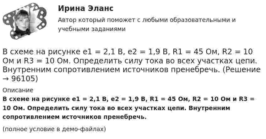     
            Описание
            В схеме на рисунке e1 = 2,1 В, e2 = 1,9 В, R1 = 45 Ом, R2 = 10 Ом и R3 = 10 Ом. Определить силу тока во всех участках цепи. Внутренним сопротивлением источников пренебречь.(полное условие в демо-файлах)   
            
            
            В схеме на рис. e1 = e2, R2 = 2R1. Во сколько раз ток, текущий через вольтметр, больше тока, текущего через R2? Сопротивлением генераторов пренебречь.В схеме на рисунке e1 = 2,1 В, e2 = 1,9 В, R1 = 45 Ом, R2 = 10 Ом и R3 = 10 Ом. Определить силу тока во всех участках цепи. Внутренним сопротивлением источников пренебречь.В схеме (рис.) e1 = 1,5 В, e2 = 2,0 В, e3 = 2,5 В, R1 = 10 Ом, R2 = 20 Ом, R3 = 30 Ом. Найти ток, протекающий через резистор с сопротивлением R1, а также разность потенциалов между точками A и B. Внутренним сопротивлением источников пренебречь.В схеме рисунка 17 e1 = 2 В, e2 = 4 В, R1 = 0,5 Ом и падение потенциала на сопротивление R2 (ток через R2 направлен сверху вниз) равно 1 В. Найти показание амперметра. Внутренним сопротивлением элементов и амперметра пренебречь.В схеме сопротивления R1, R2, R3 и J3 известны. Определите токи, текущие через сопротивления R1, R2 и напряжение на батарее.В схеме, указанной на рисунке:  E1 = 2 В,  Е2 = 1,9 В,  R1 = R2 = 10 Ом,  R3 = 45 Ом.             Найти силу тока во всех участках цепи. Внутренними сопротивлениями источников тока пренебречь.В схеме ФИУ комплементарные транзисторы используют в основном дляВ сферу административно-правового регулирования входят отношения, которые складываются по поводу и в связи с осуществлением ... власти в процессе государственного управленияВ схеме зануления корпус электрооборудования присоединяется: Выберите один ответ: a.к нулевому проводу. b.к повторному заземлителю; c.к заземлителю;В схеме, изображенной на рисунке, 10 В, 20 В, 30 В, R1=1 Ом, R2=2 Ом, R3=3 Ом, R4=4 Ом, R5=5 Ом, R6=6 Ом, R7=7 Ом. Внутреннее сопротивление источников тока пренебрежимо мало. Найти силы токов I1, I2, I3В схеме, изображенной на рисунке, 10 В, 20 В, 30 В, R1=1 Ом, R2=2 Ом, R3=3 Ом, R4=4 Ом, R5=5 Ом, R6=6 Ом, R7=7 Ом. Внутреннее сопротивление источников тока пренебрежимо мало. Найти силы токов I1, I2, I3.В схеме, изображённой на рисунке, конденсатор ёмкостью С = 100 нФ имеет заряд Q = 2,0 мкКл.             Определить ЭДС ε источника, если R1 = R2 = 60 Ом, R3 = 100 Ом и внутреннее сопротивление источника пренебрежимо мало?В схеме, изображённой на рис., ЭДС источника E = 20 В, внутреннее сопротивление r = 1 Ом. Найти силу тока через каждое из двух внешних сопротивлений, если R1 = 3 Ом, R2 = 6 Ом.В схеме на рис. 12 e1 и e2 – два элемента с равными э.д.с. 2 В. Внутренние сопротивления этих элементов равны соответственно r1 = 1 Ом и r2 = 2 Ом. Чему равно внешнее сопротивление R если сила тока I1, текущего через e1, равна 1 А