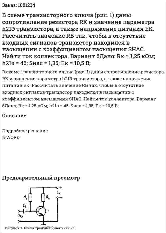 В  схеме  транзисторного  ключа (рис. 1)  даны  сопротивление  резистора  RК и  значение  параметра  h21Э транзистора,  а  также  напряжение питания  ЕК.  Рассчитать  значение  RБ так,  чтобы  в отсутствие  входных  сигналов  транзистор  находился  в  насыщении  с  коэффициентом  насыщения SНАС. Найти ток коллектора. Вариант 6Дано: Rк = 1,25 кОм; h21э = 45; Sнас = 1,35; Eк = 10,5 В; 